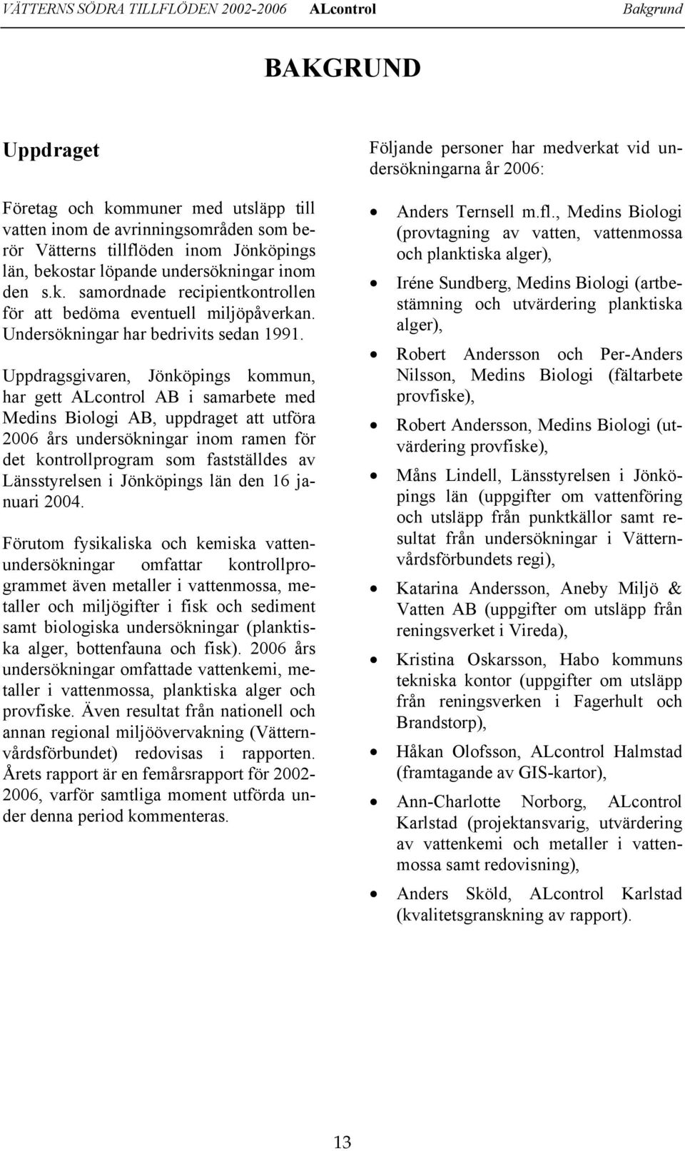 Uppdragsgivaren, Jönköpings kommun, har gett ALcontrol AB i samarbete med Medins Biologi AB, uppdraget att utföra 26 års undersökningar inom ramen för det kontrollprogram som fastställdes av