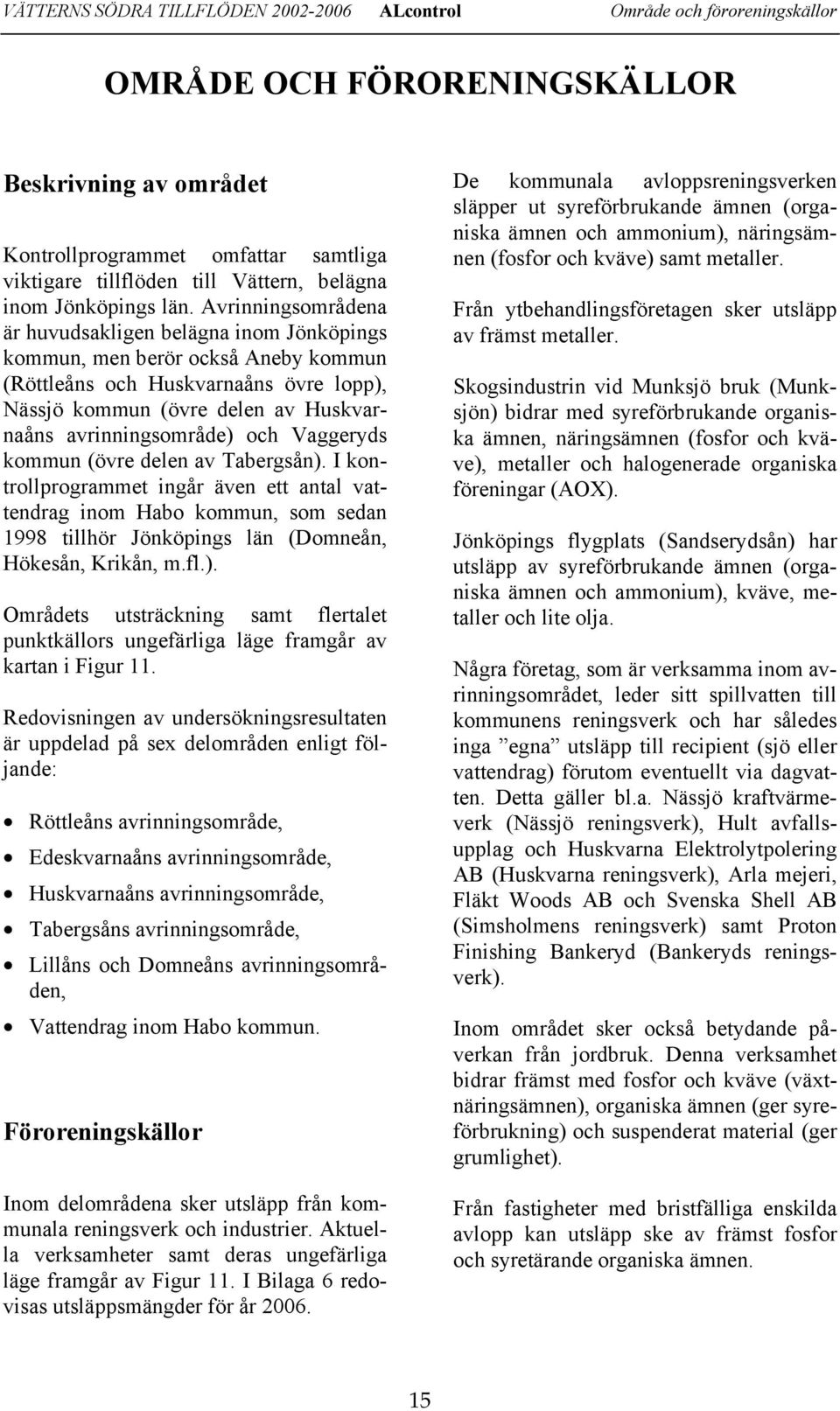 Avrinningsområdena är huvudsakligen belägna inom Jönköpings kommun, men berör också Aneby kommun (Röttleåns och Huskvarnaåns övre lopp), Nässjö kommun (övre delen av Huskvarnaåns avrinningsområde)