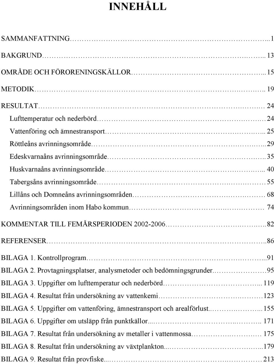 . 68 Avrinningsområden inom Habo kommun... 74 KOMMENTAR TILL FEMÅRSPERIODEN 22-26.... 82 REFERENSER.. 86 BILAGA 1. Kontrollprogram....91 BILAGA 2.