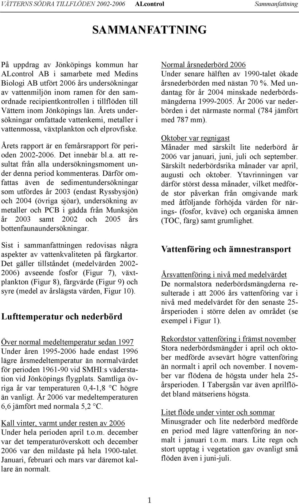 Årets rapport är en femårsrapport för perioden 22-26. Det innebär bl.a. att resultat från alla undersökningsmoment under denna period kommenteras.