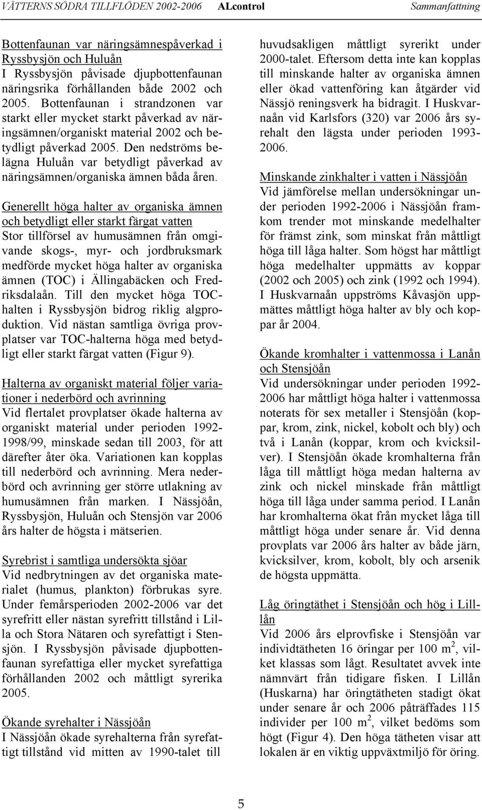 Den nedströms belägna Huluån var betydligt påverkad av näringsämnen/organiska ämnen båda åren.