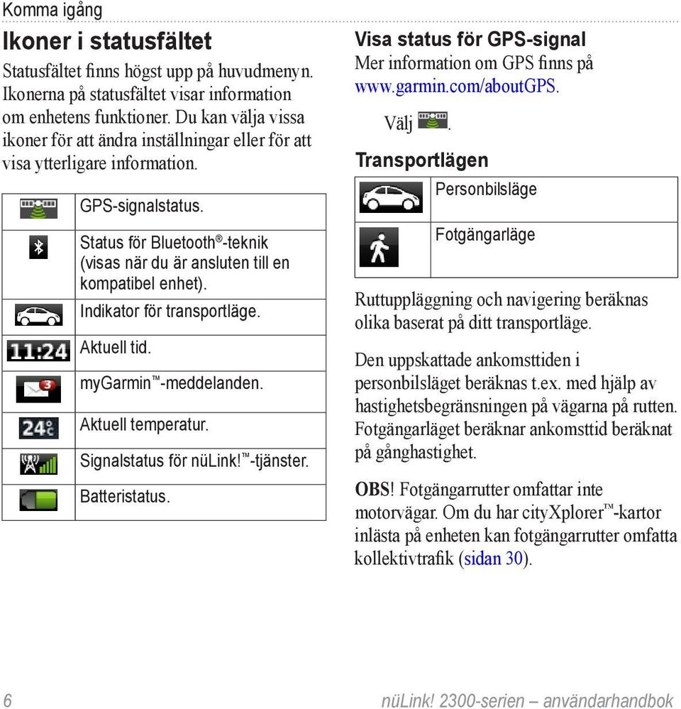 Indikator för transportläge. Aktuell tid. mygarmin -meddelanden. Aktuell temperatur. Signalstatus för nülink! -tjänster. Batteristatus. Visa status för GPS-signal Mer information om GPS finns på www.
