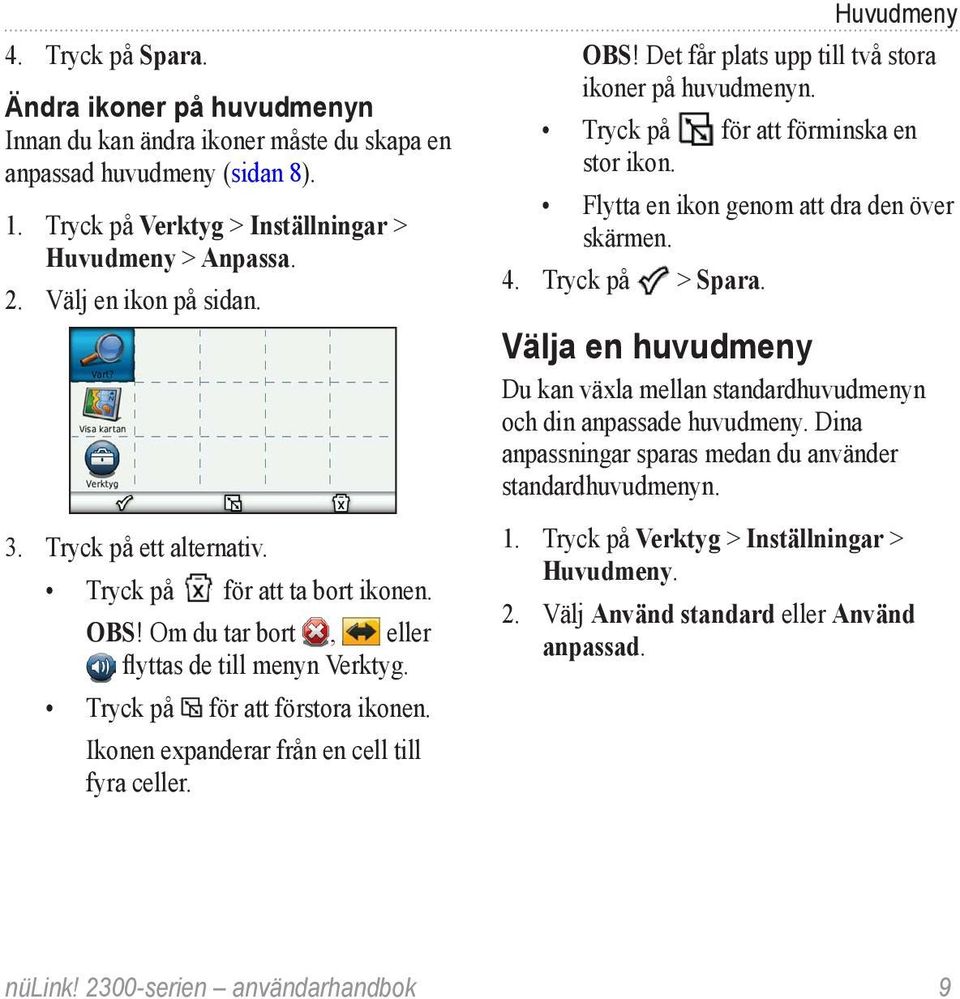 Ikonen expanderar från en cell till fyra celler. Huvudmeny Obs! Det får plats upp till två stora ikoner på huvudmenyn. Tryck på för att förminska en stor ikon.