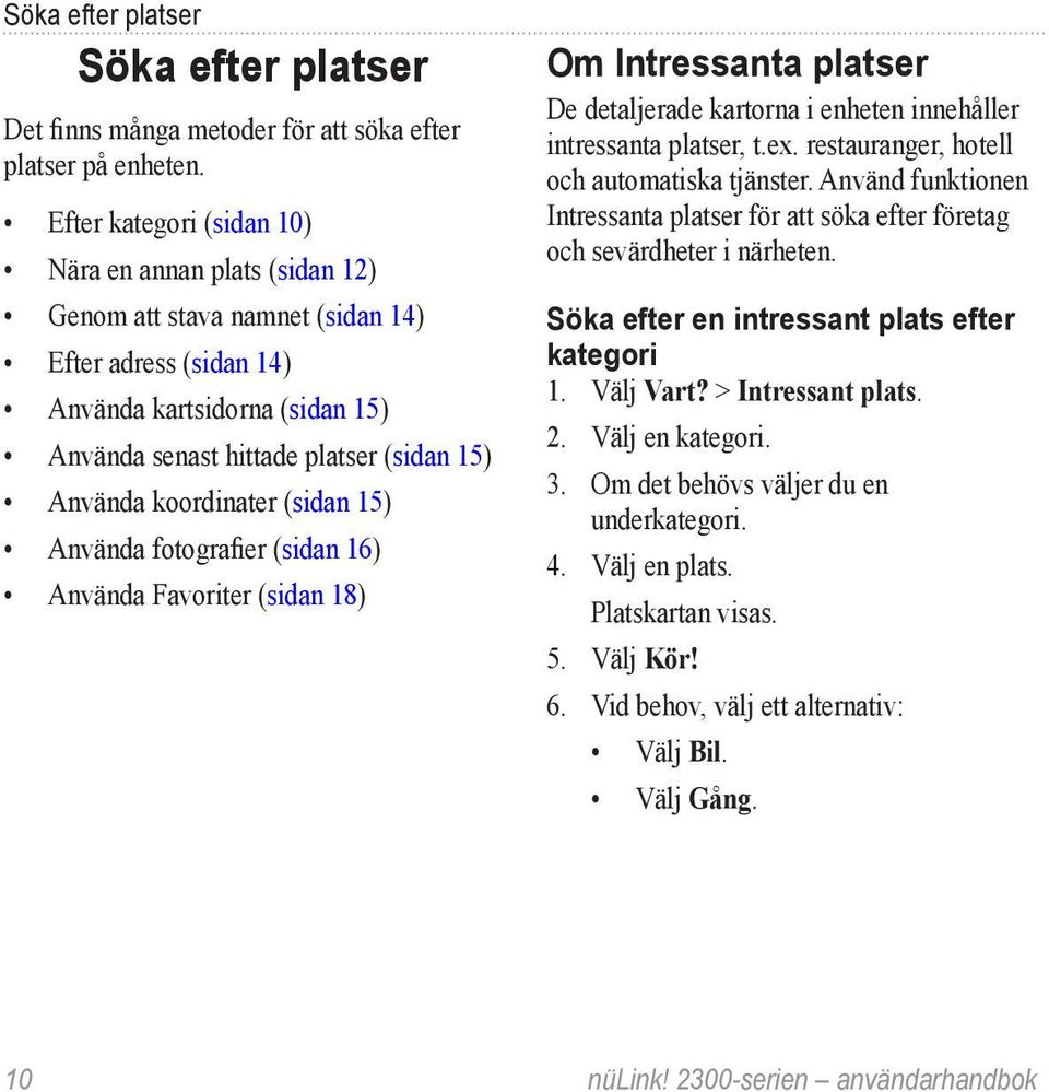 koordinater (sidan 15) Använda fotografier (sidan 16) Använda Favoriter (sidan 18) Om Intressanta platser De detaljerade kartorna i enheten innehåller intressanta platser, t.ex.