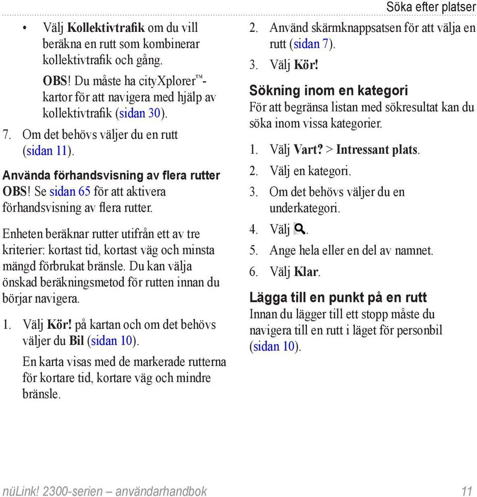 Enheten beräknar rutter utifrån ett av tre kriterier: kortast tid, kortast väg och minsta mängd förbrukat bränsle. Du kan välja önskad beräkningsmetod för rutten innan du börjar navigera. 1. Välj Kör!