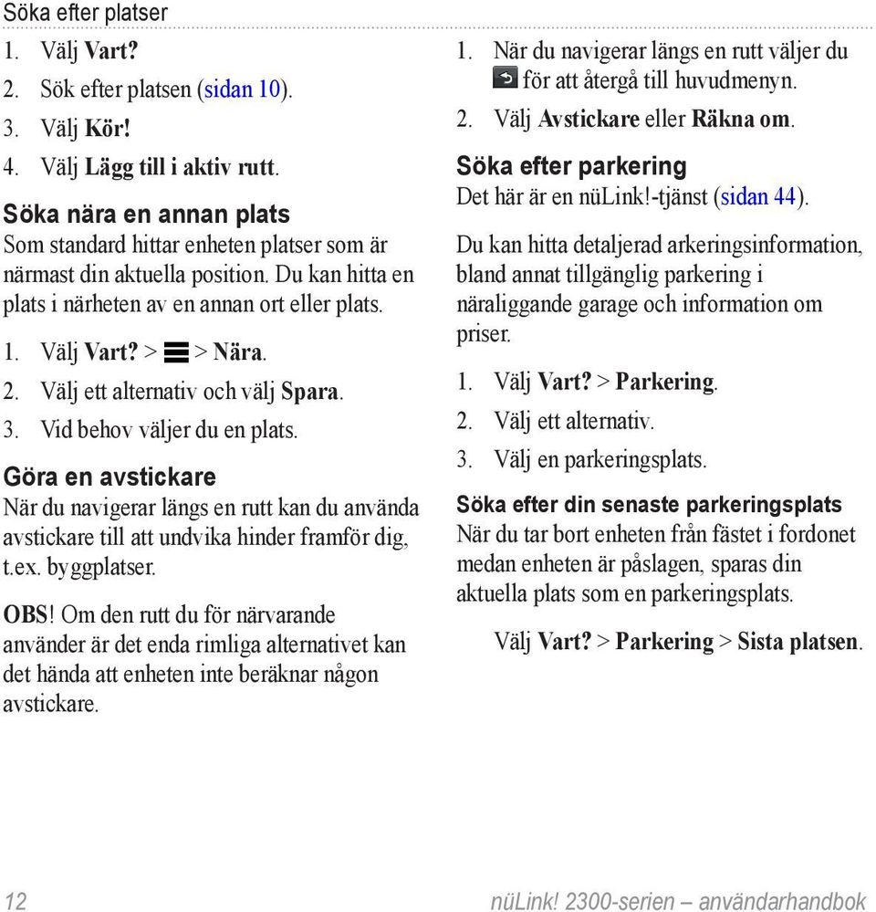 Välj ett alternativ och välj Spara. 3. Vid behov väljer du en plats. Göra en avstickare När du navigerar längs en rutt kan du använda avstickare till att undvika hinder framför dig, t.ex. byggplatser.