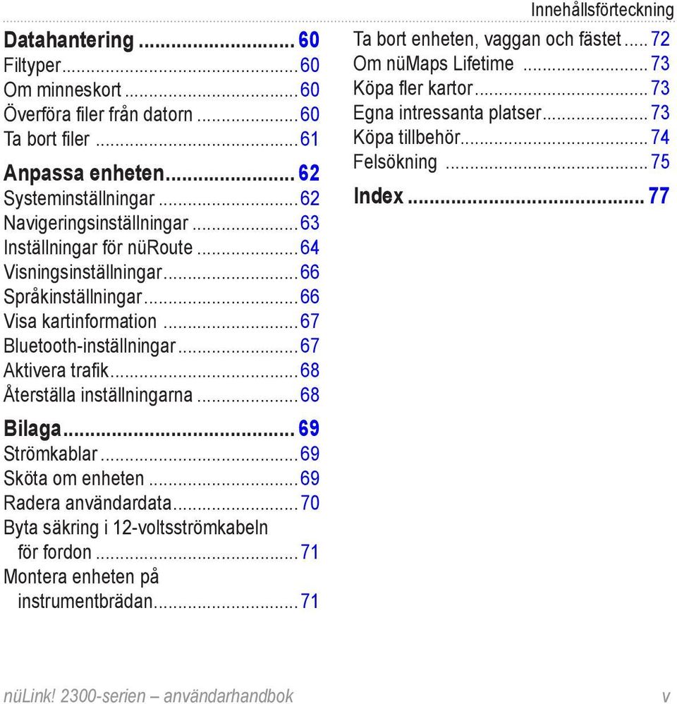.. 68 Bilaga... 69 Strömkablar... 69 Sköta om enheten... 69 Radera användardata... 70 Byta säkring i 12-voltsströmkabeln för fordon... 71 Montera enheten på instrumentbrädan.