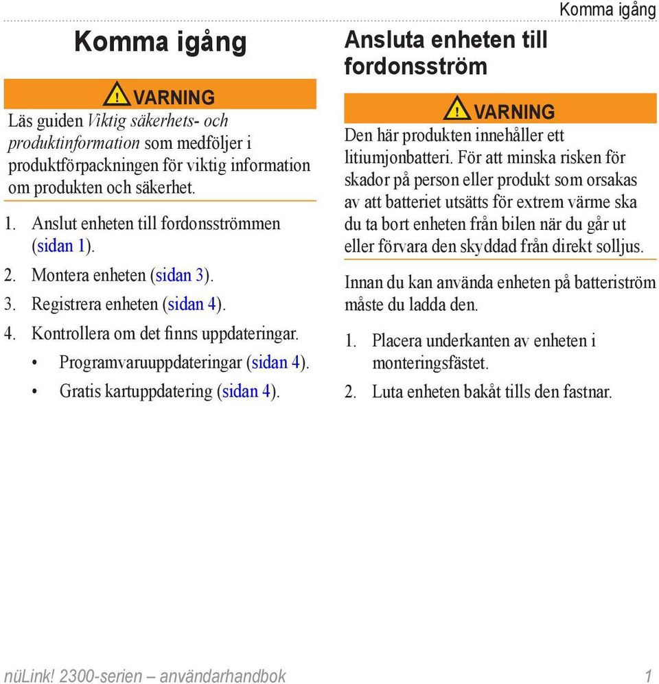 Gratis kartuppdatering (sidan 4). Ansluta enheten till fordonsström Komma igång VARNING Den här produkten innehåller ett litiumjonbatteri.