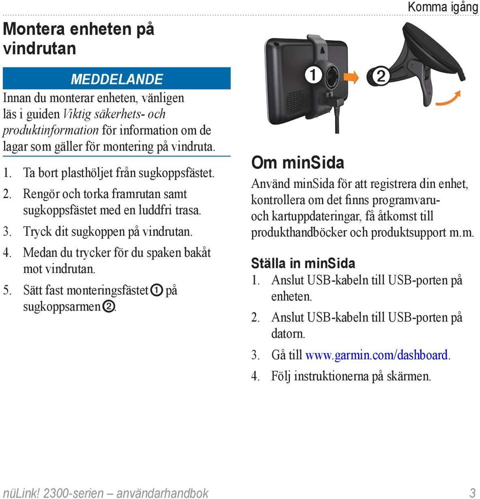 Medan du trycker för du spaken bakåt mot vindrutan. 5. Sätt fast monteringsfästet ➊ på sugkoppsarmen ➋.