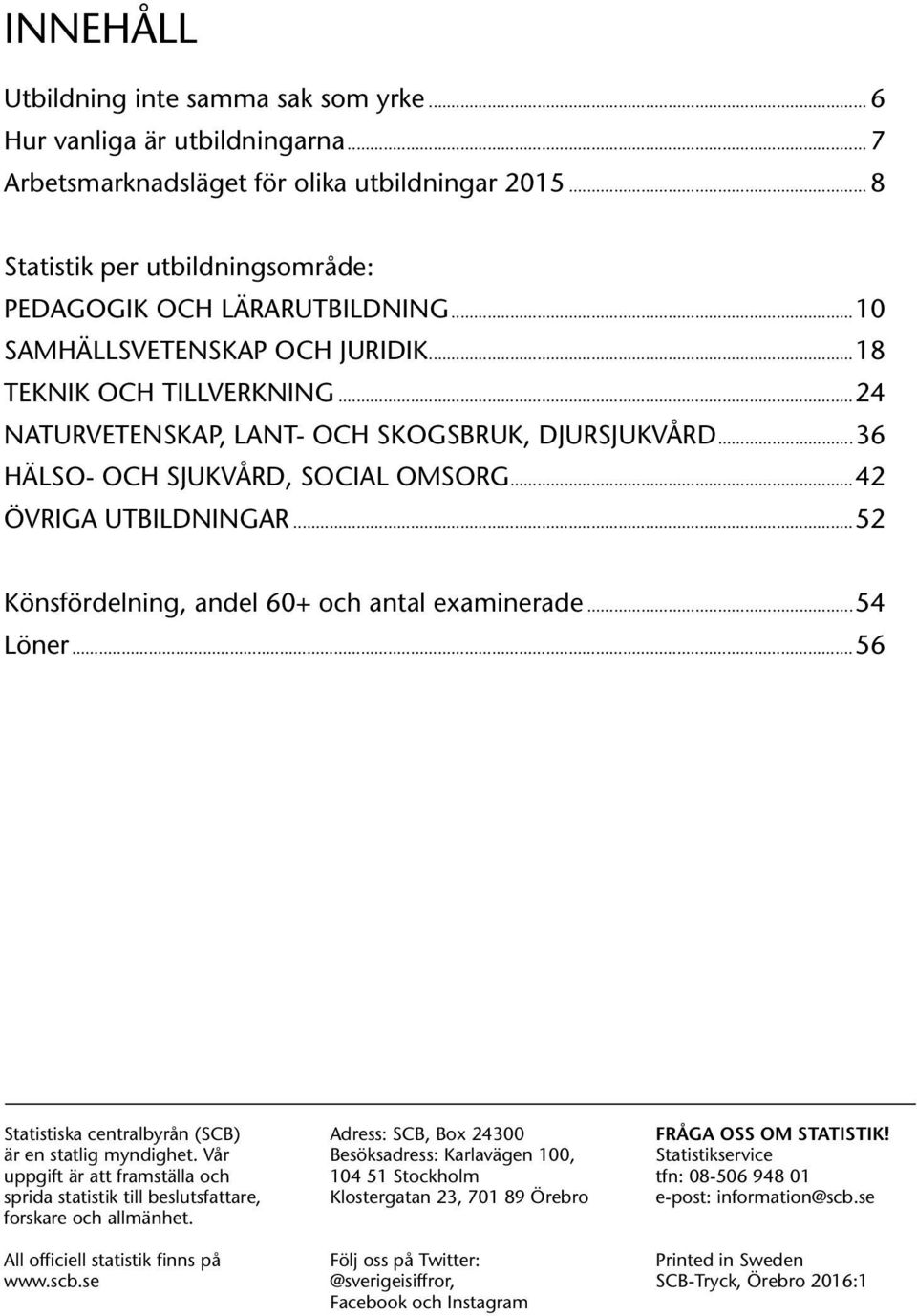 ..52 Könsfördelning, andel 6+ och antal examinerade...54 Löner...56 Statistiska centralbyrån (SCB) är en statlig myndighet.