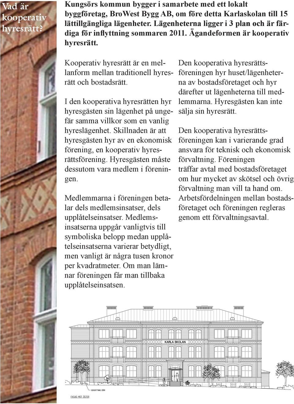 Kooperativ hyresrätt är en mellanform mellan traditionell hyresrätt och bostadsrätt. I den kooperativa hyresrätten hyr hyresgästen sin lägenhet på ungefär samma villkor som en vanlig hyreslägenhet.