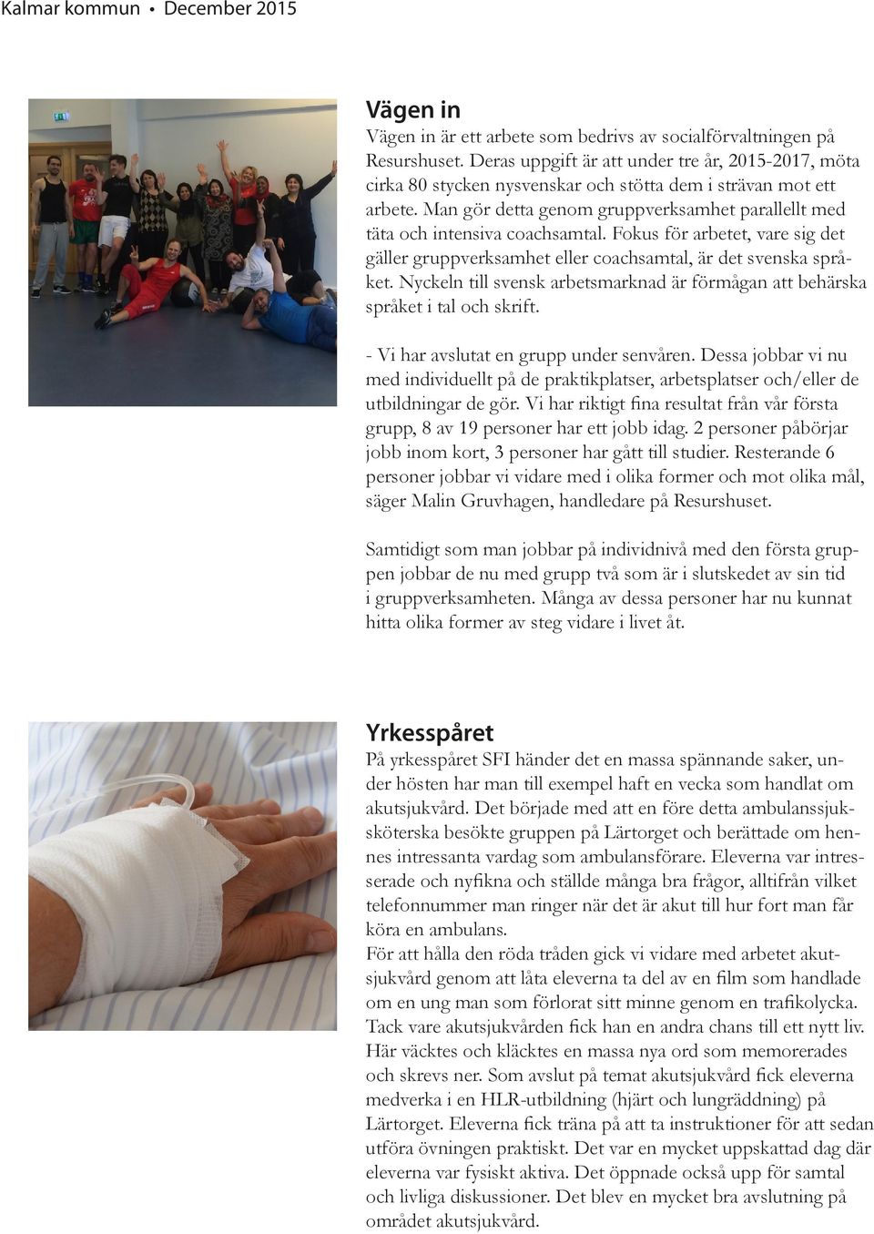 Man gör detta genom gruppverksamhet parallellt med täta och intensiva coachsamtal. Fokus för arbetet, vare sig det gäller gruppverksamhet eller coachsamtal, är det svenska språket.