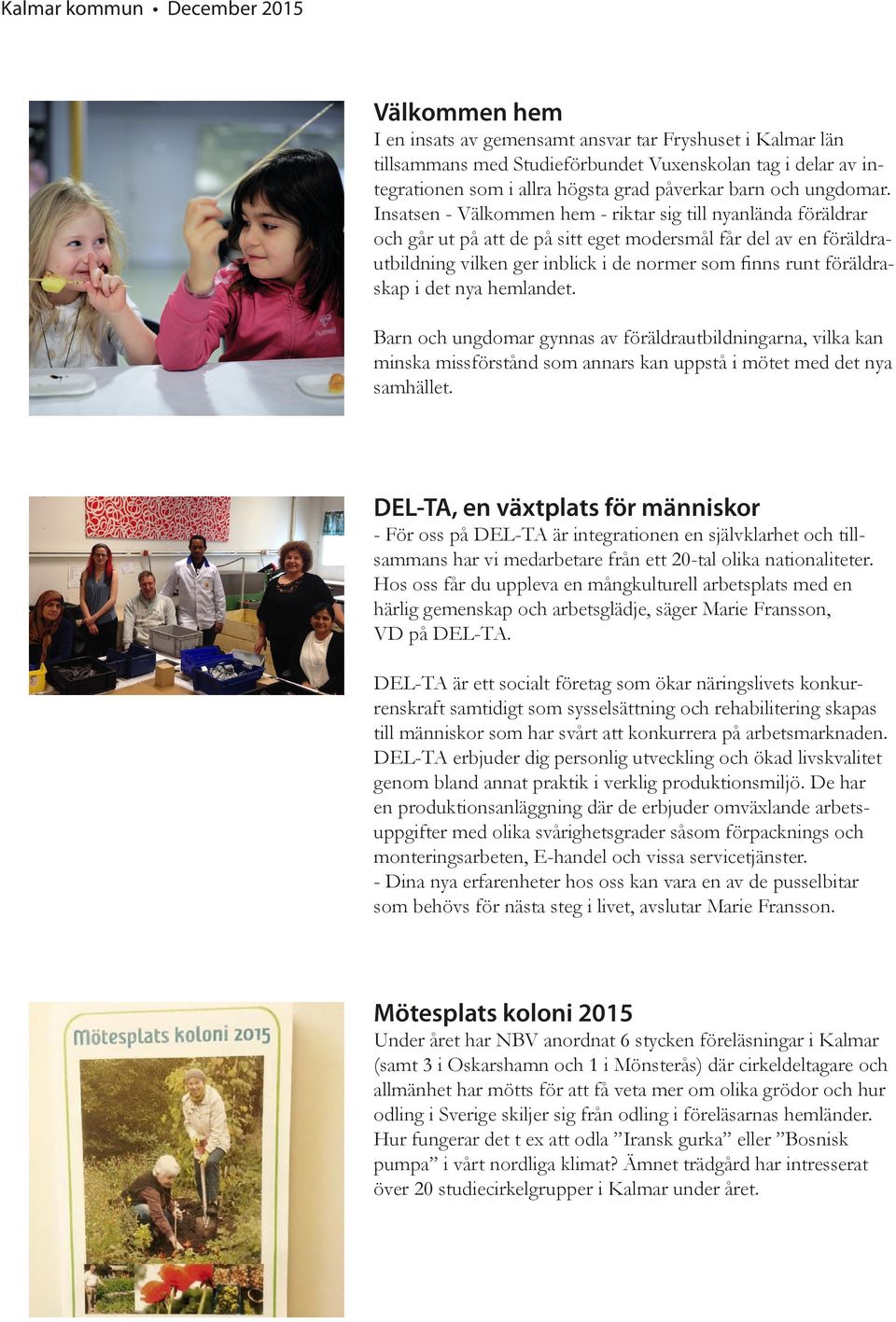 i det nya hemlandet. Barn och ungdomar gynnas av föräldrautbildningarna, vilka kan minska missförstånd som annars kan uppstå i mötet med det nya samhället.