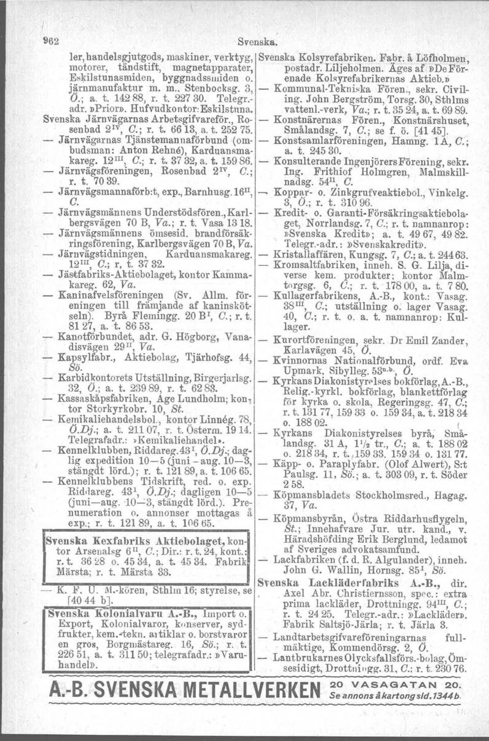 - ing..tohn Bergström, Torsg. 30,Sthlms adr. nprior». Hufvudkontor:Eskilstnna. vattenl.-verk, Va.; r. t. 35 24, a. t. 6989. Svenska Järnvägarnas Arbetsgifvaroför., Ro- - Konstnärernas Fören.