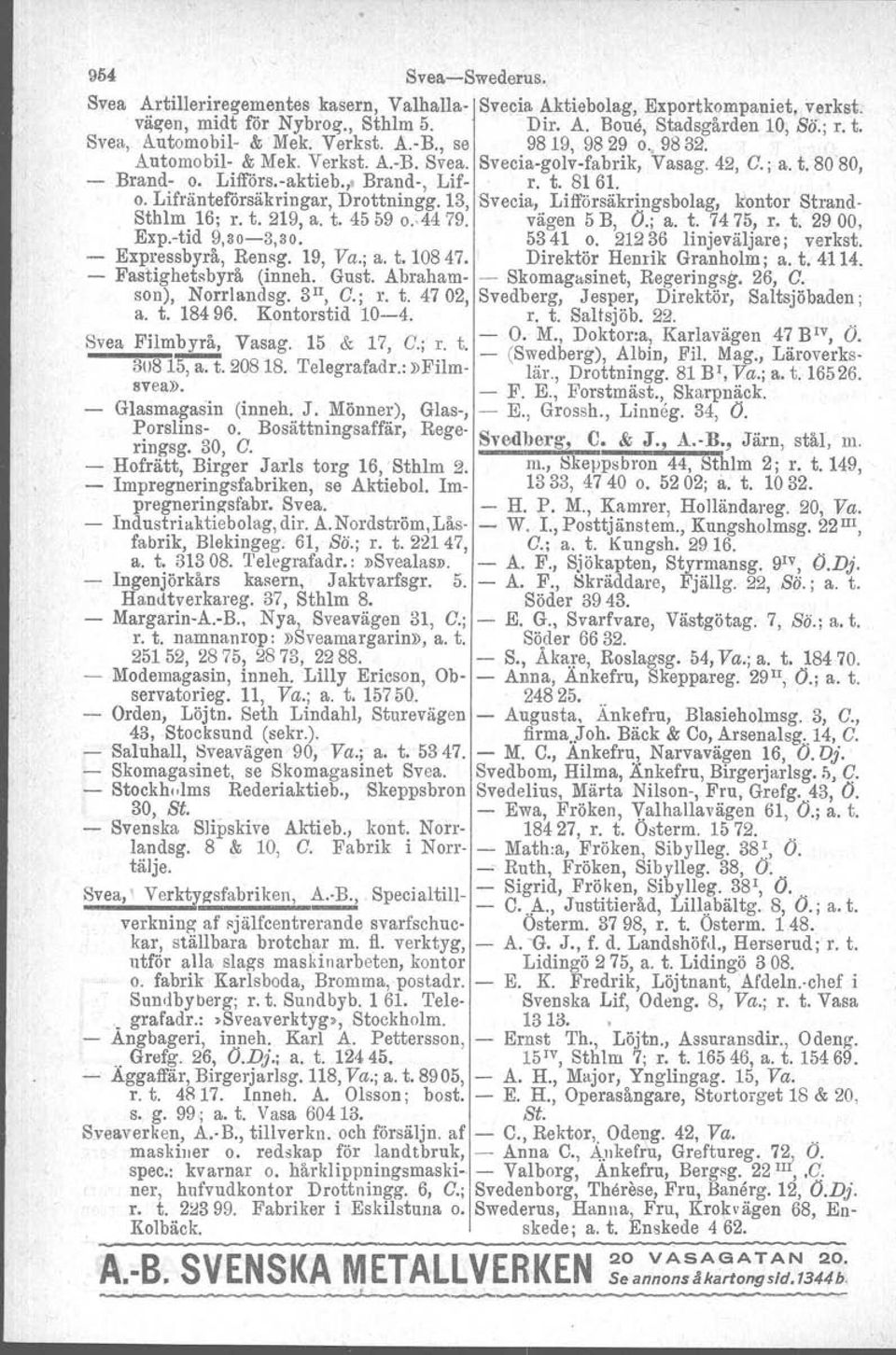 o. Lifränteförsäkringar, Drottningg. 13,Svecia, Lifförsäkringsbolag, kontor Strand- Sthlm 16; r. t. 219, a. t. 4559 0..4479. vägen 5 B, O.; a. t. 7475, r. t. 2900. Exp.-tid 9,30-3,30. 5341 o.