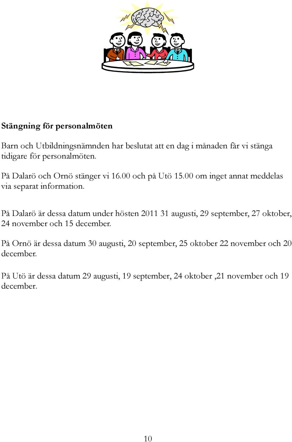 På Dalarö är dessa datum under hösten 2011 31 augusti, 29 september, 27 oktober, 24 november och 15 december.