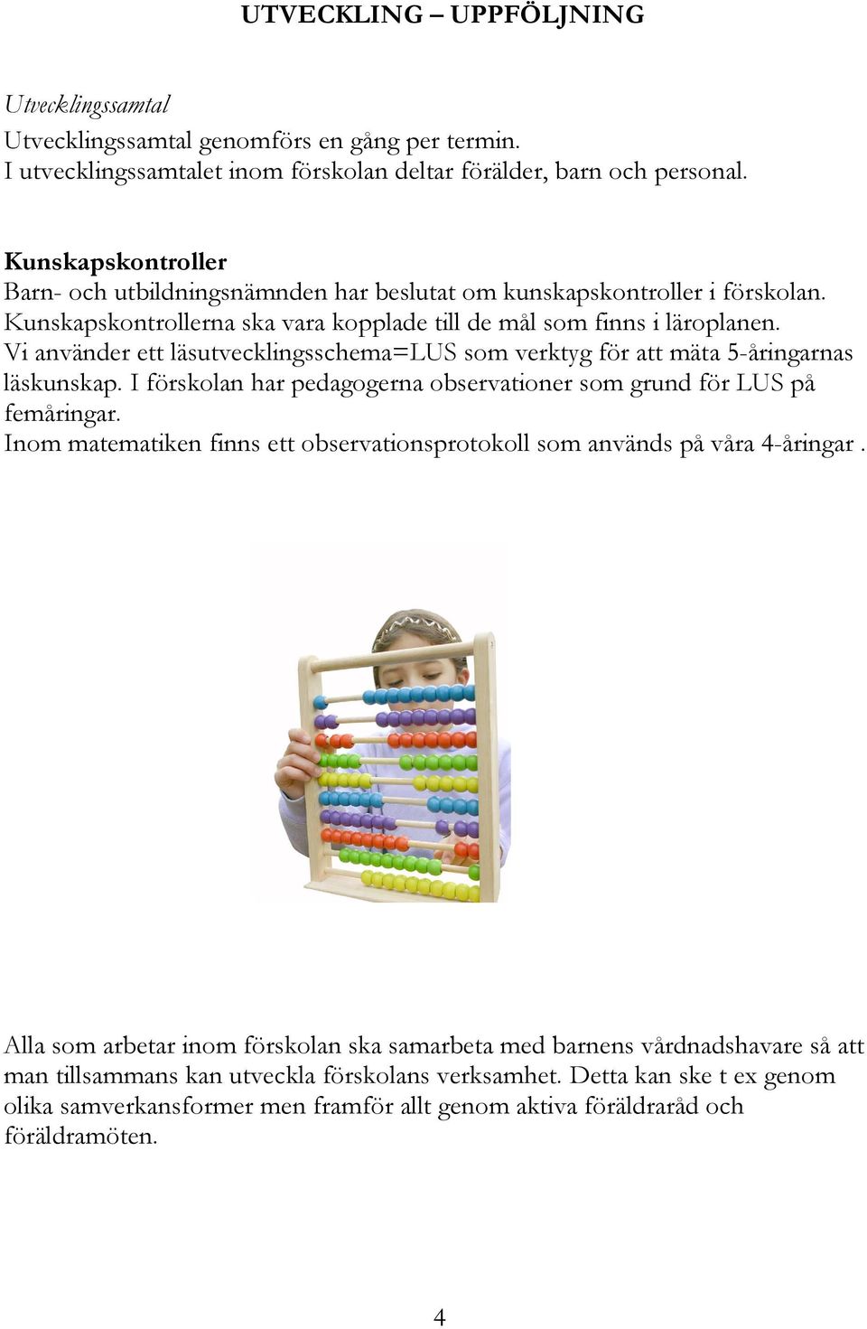 Vi använder ett läsutvecklingsschema=lus som verktyg för att mäta 5-åringarnas läskunskap. I förskolan har pedagogerna observationer som grund för LUS på femåringar.