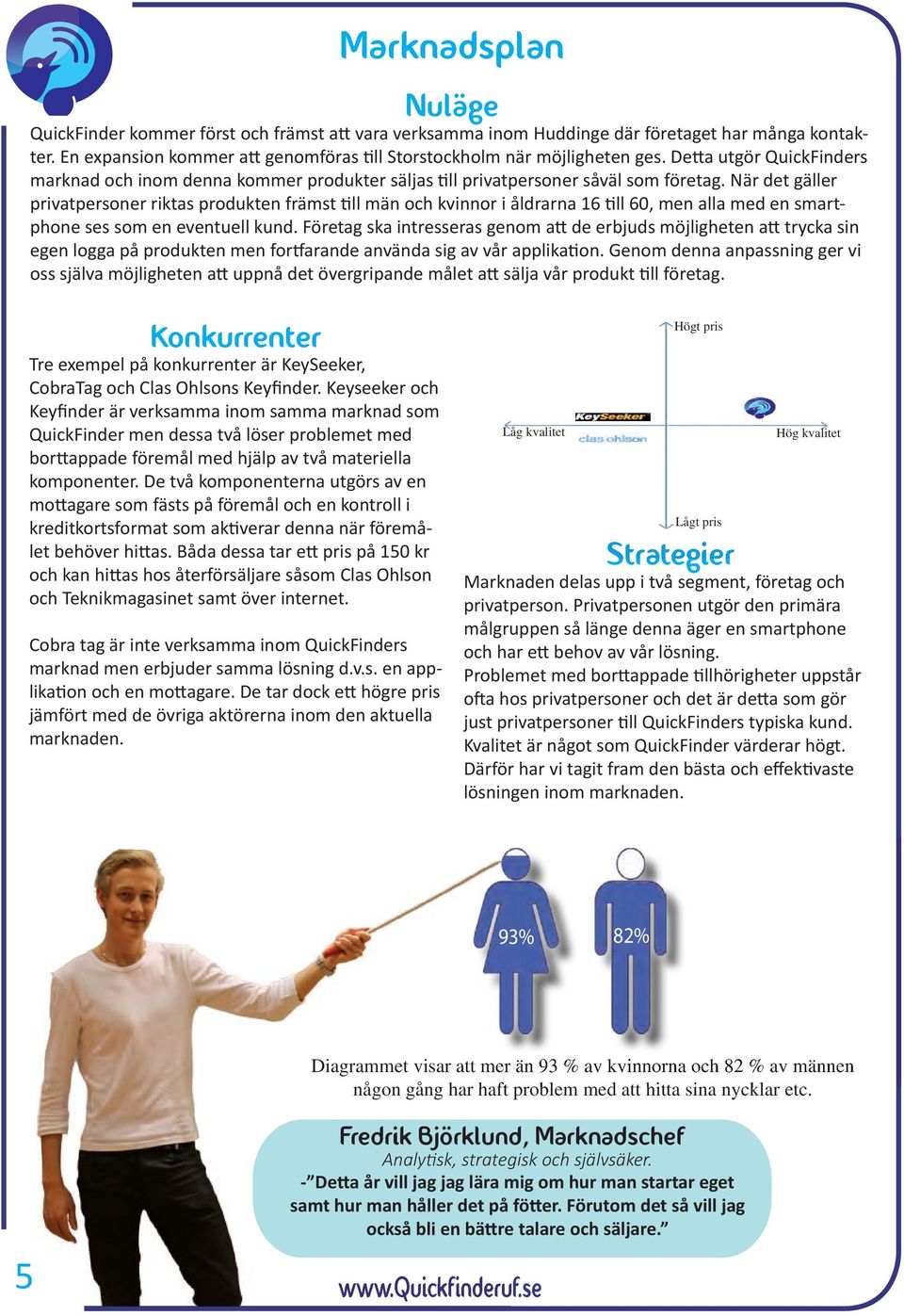 När det gäller privatpersoner riktas produkten främst till män och kvinnor i åldrarna 16 till 60, men alla med en smartphone ses som en eventuell kund.