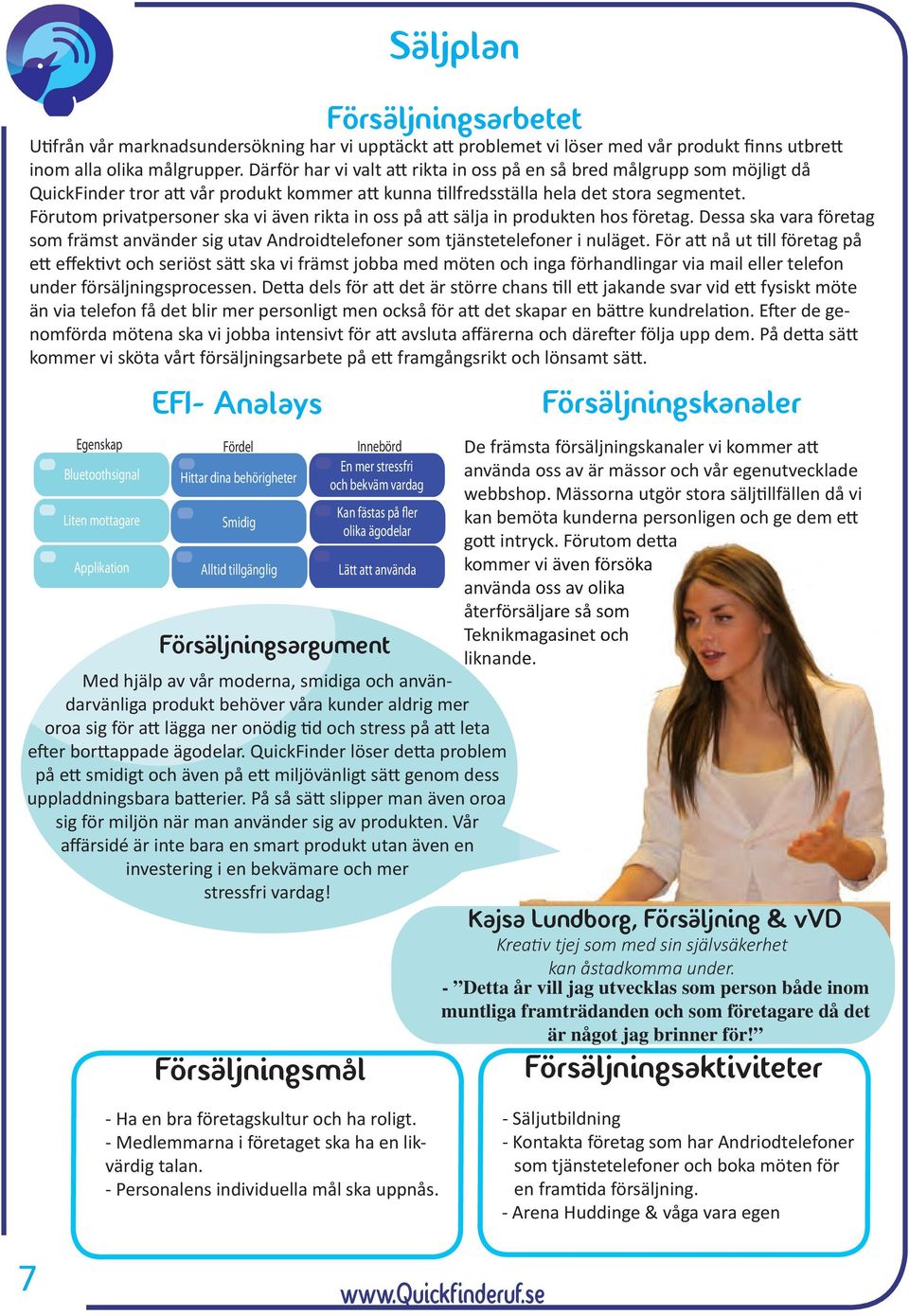 Förutom privatpersoner ska vi även rikta in oss på att sälja in produkten hos företag. Dessa ska vara företag som främst använder sig utav Androidtelefoner som tjänstetelefoner i nuläget.