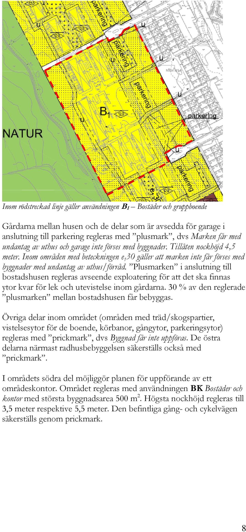 Inom områden med beteckningen e 1 30 gäller att marken inte får förses med byggnader med undantag av uthus/förråd.