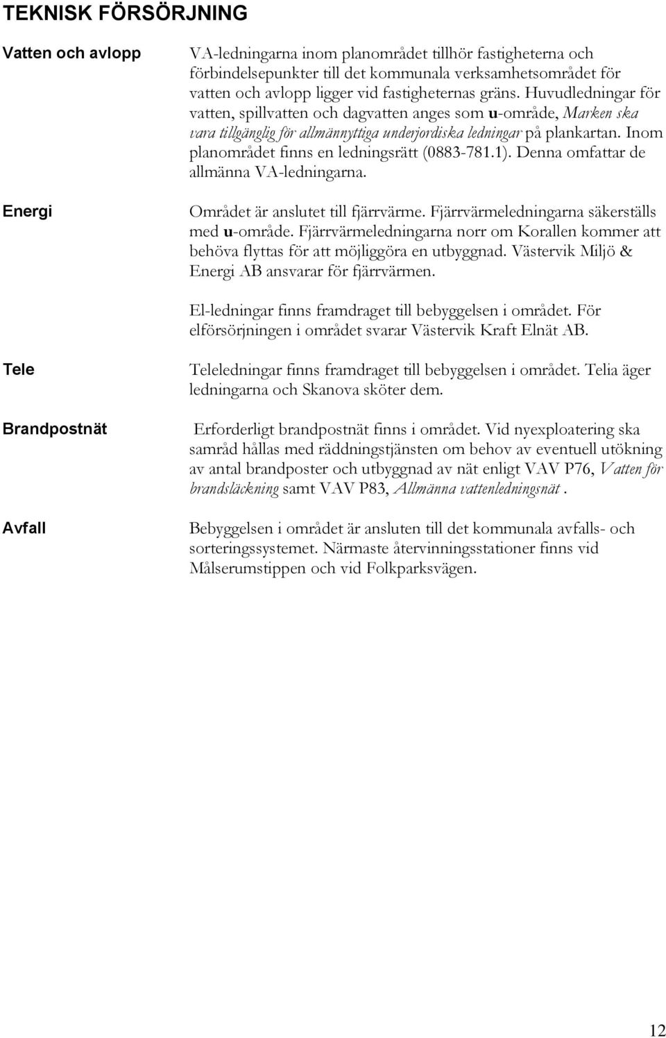 Inom planområdet finns en ledningsrätt (0883-781.1). Denna omfattar de allmänna VA-ledningarna. Området är anslutet till fjärrvärme. Fjärrvärmeledningarna säkerställs med u-område.