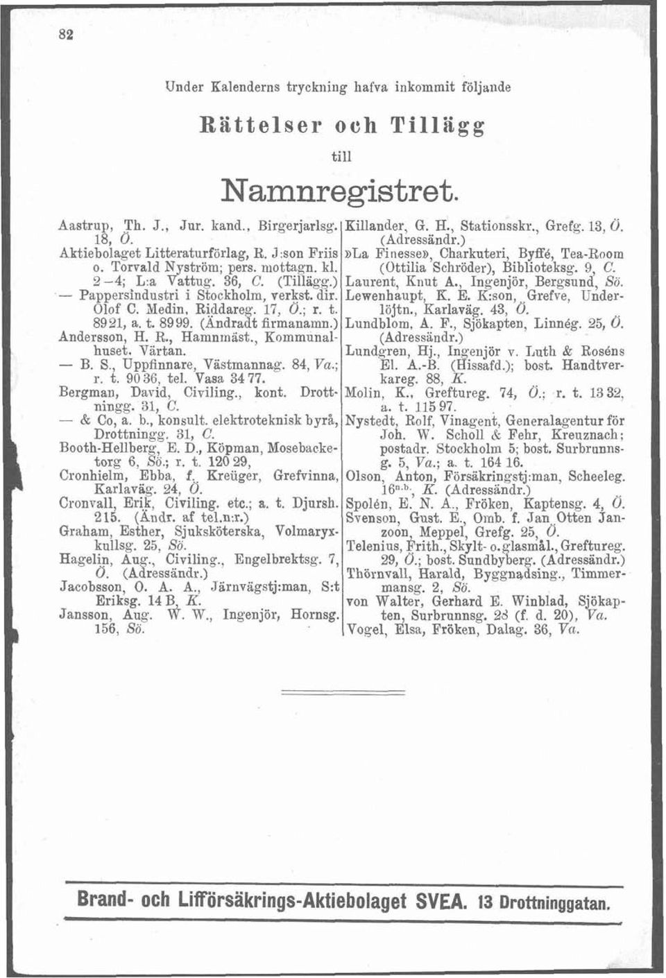 36, C. (Tillägg.) Laurent, Knut A., Ingenjör, Bergsund, Sö..- Pappersindustri i Stockholm, verkst. dir. Lewenhaupt, K. E. K:son,,.Grefve, Under- Olof C. Yedin. Riddareg. 17, Ö.; r. t. löjtn.