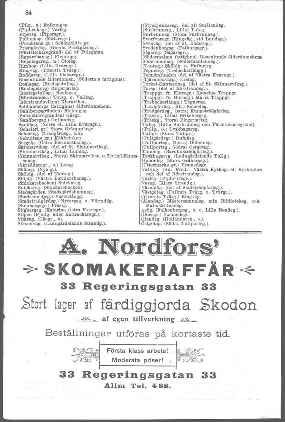 (Bågaregr.). (Reparebansg.) Flemingg. (Södermalms fattighus) Rosenlunds ålderdomshem (Repslagareg., n.) Olofsg. Södermannag. (Södermanlandsg.). Rimbog. (Lilla Kvarngr.). (Tantog.) Sköldg. o. Fatbursg.