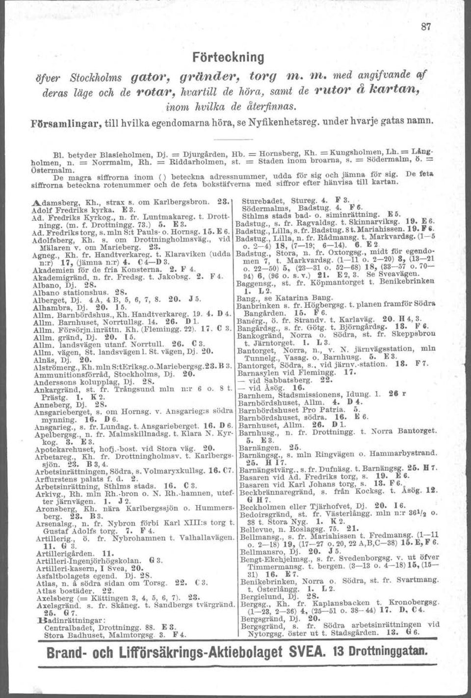 == Norrmalm, Rh. == Riddarholmen, st. == Staden inom broarna, s. == Södermalrn, 9. == Ostermalm. De magra siffrorna inom () beteckna adressnummer, udda för sig och jämna för sig.