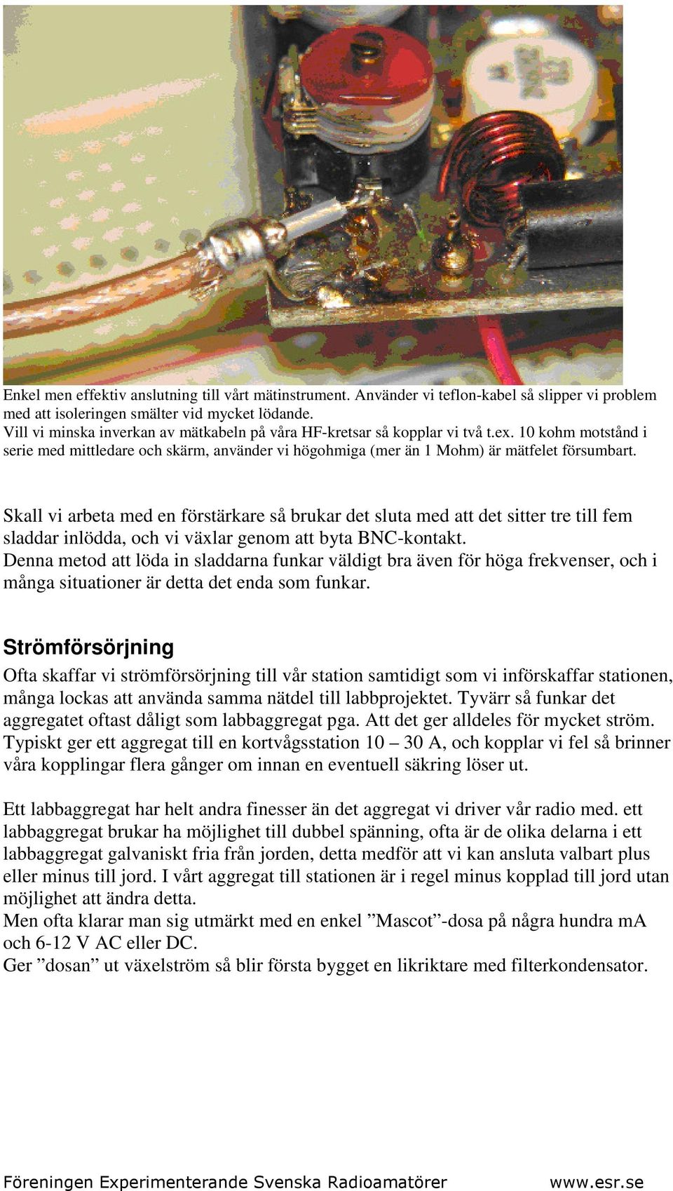 Skall vi arbeta med en förstärkare så brukar det sluta med att det sitter tre till fem sladdar inlödda, och vi växlar genom att byta BNC-kontakt.
