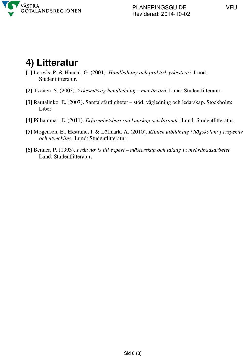 [4] Pilhammar, E. (2011). Erfarenhetsbaserad kunskap och lärande. Lund: Studentlitteratur. [5] Mogensen, E., Ekstrand, I. & Löfmark, A. (2010).