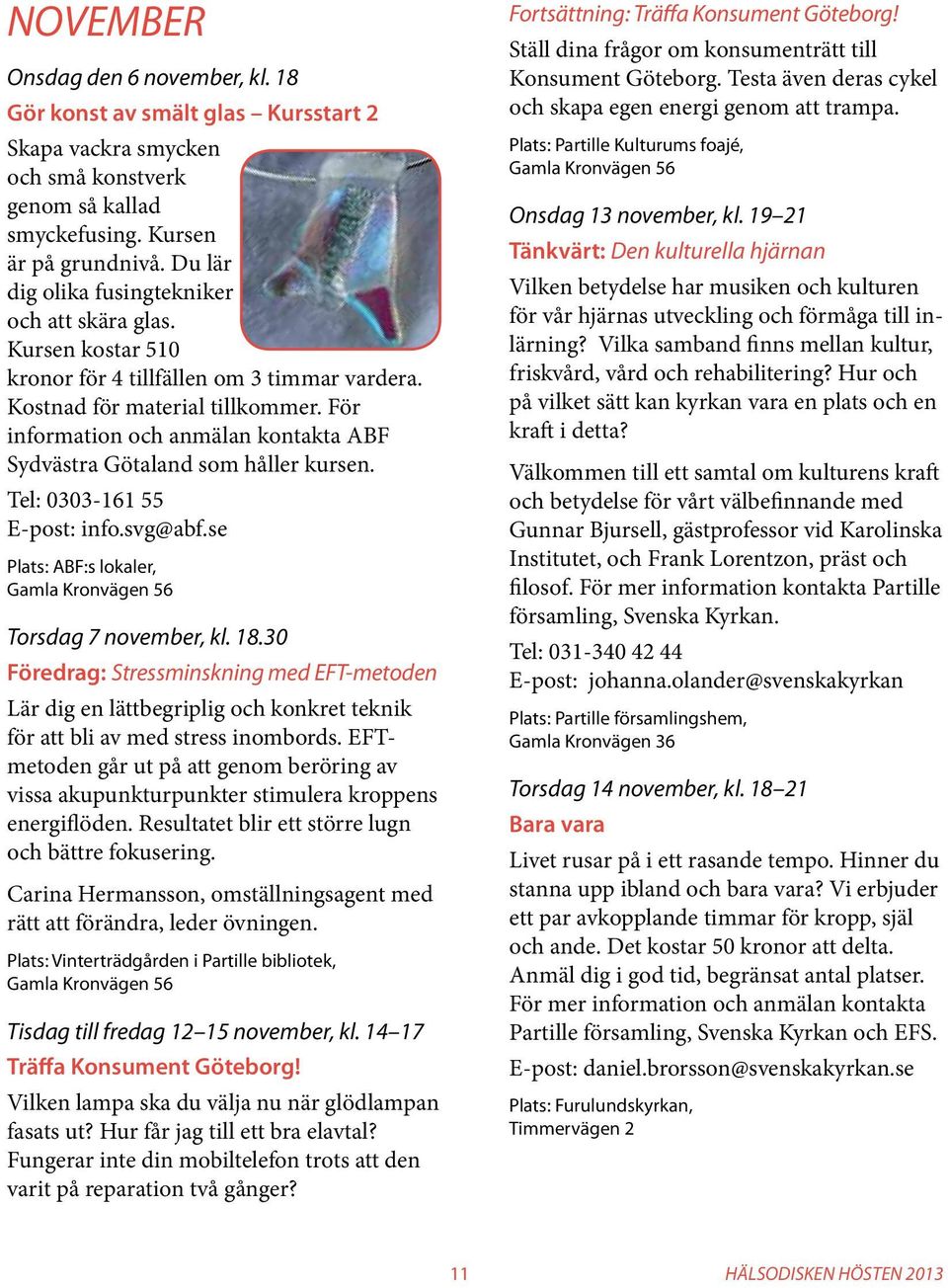 För information och anmälan kontakta ABF Sydvästra Götaland som håller kursen. Tel: 0303-161 55 E-post: info.svg@abf.se Plats: ABF:s lokaler, Torsdag 7 november, kl. 18.