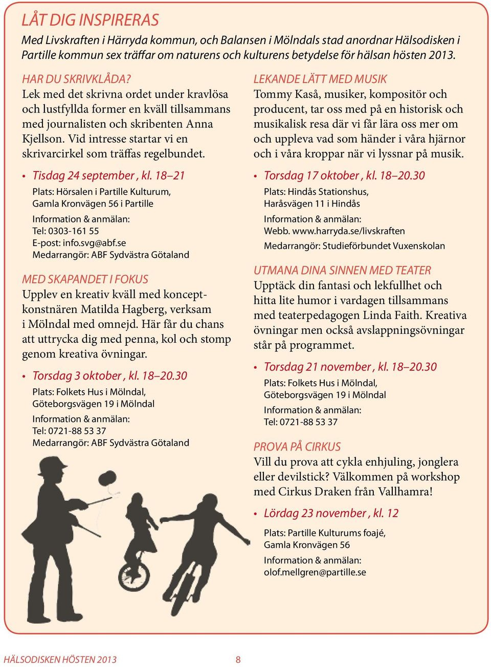 Vid intresse startar vi en skrivarcirkel som träffas regelbundet. Tisdag 24 september, kl. 18 21 Plats: Hörsalen i Partille Kulturum, i Partille Information & anmälan: Tel: 0303-161 55 E-post: info.