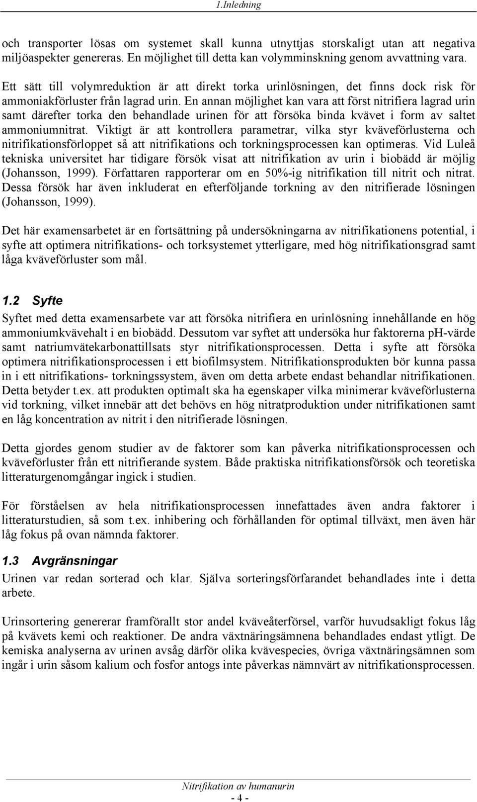 En annan möjlighet kan vara att först nitrifiera lagrad urin samt därefter torka den behandlade urinen för att försöka binda kvävet i form av saltet ammoniumnitrat.
