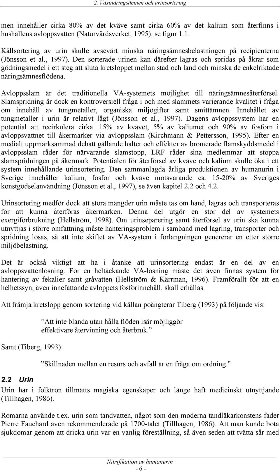 Den sorterade urinen kan därefter lagras och spridas på åkrar som gödningsmedel i ett steg att sluta kretsloppet mellan stad och land och minska de enkelriktade näringsämnesflödena.