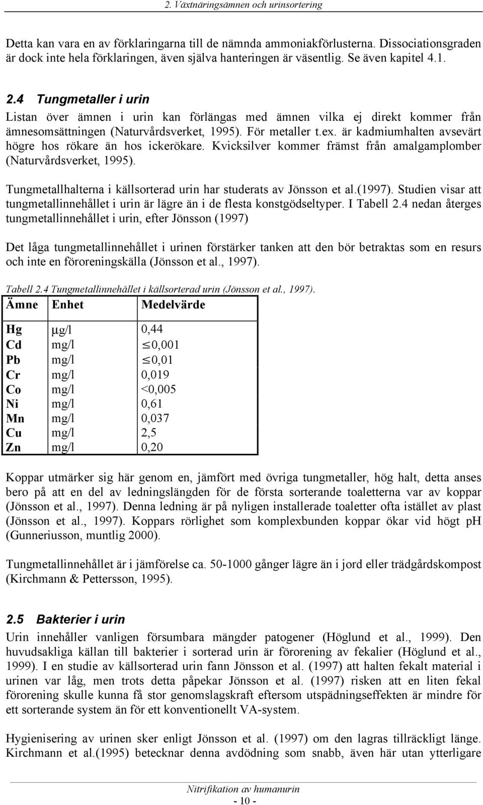 är kadmiumhalten avsevärt högre hos rökare än hos ickerökare. Kvicksilver kommer främst från amalgamplomber (Naturvårdsverket, 1995).