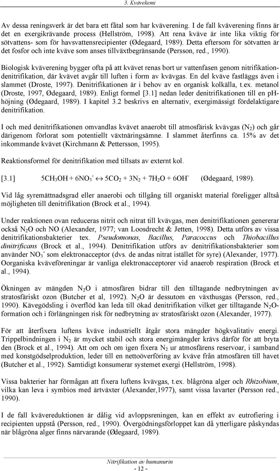 Detta eftersom för sötvatten är det fosfor och inte kväve som anses tillväxtbegränsande (Persson, red., 1990).