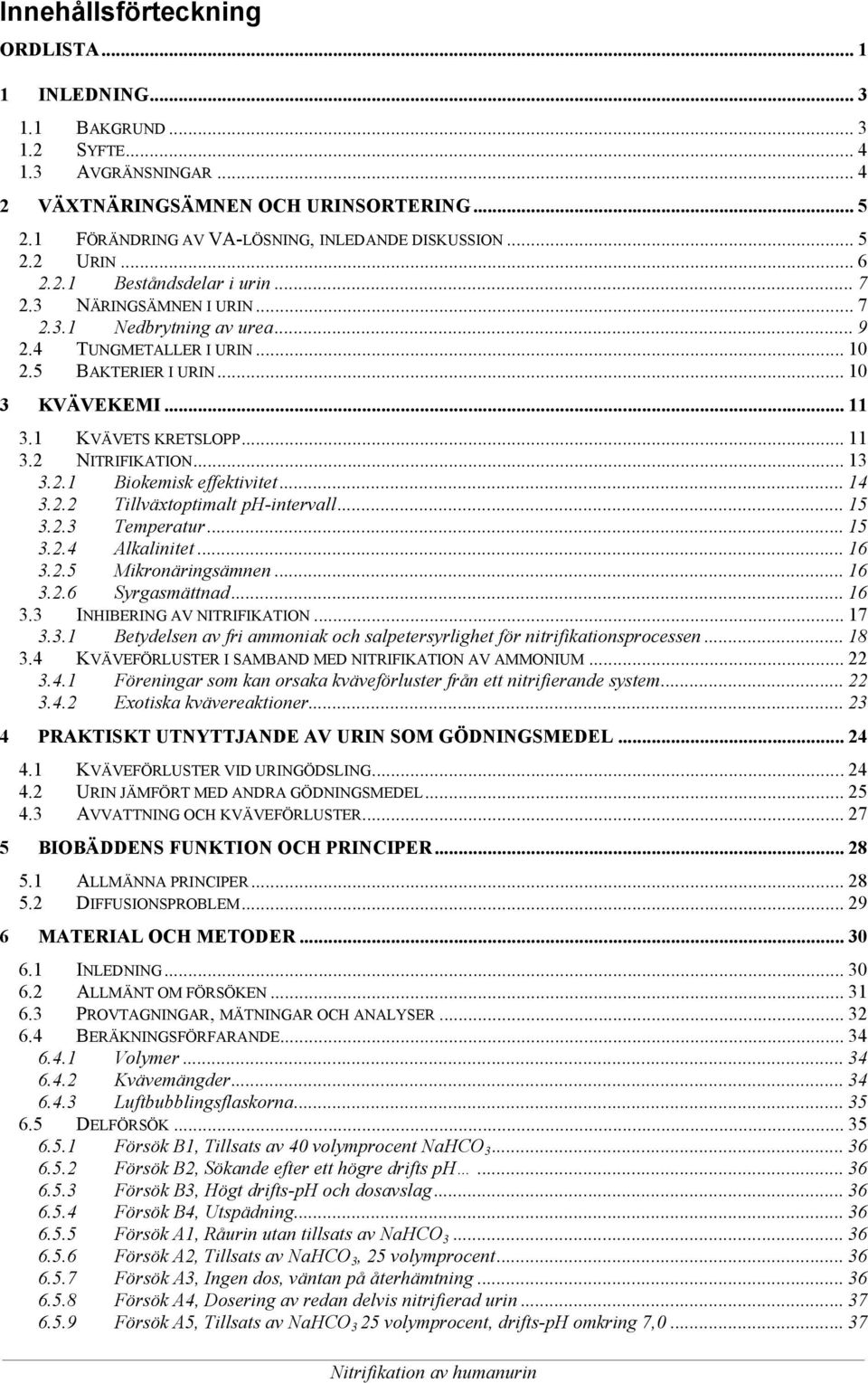 5 BAKTERIER I URIN... 10 3 KVÄVEKEMI... 11 3.1 KVÄVETS KRETSLOPP... 11 3.2 NITRIFIKATION... 13 3.2.1 Biokemisk effektivitet... 14 3.2.2 Tillväxtoptimalt ph-intervall... 15 3.2.3 Temperatur... 15 3.2.4 Alkalinitet.