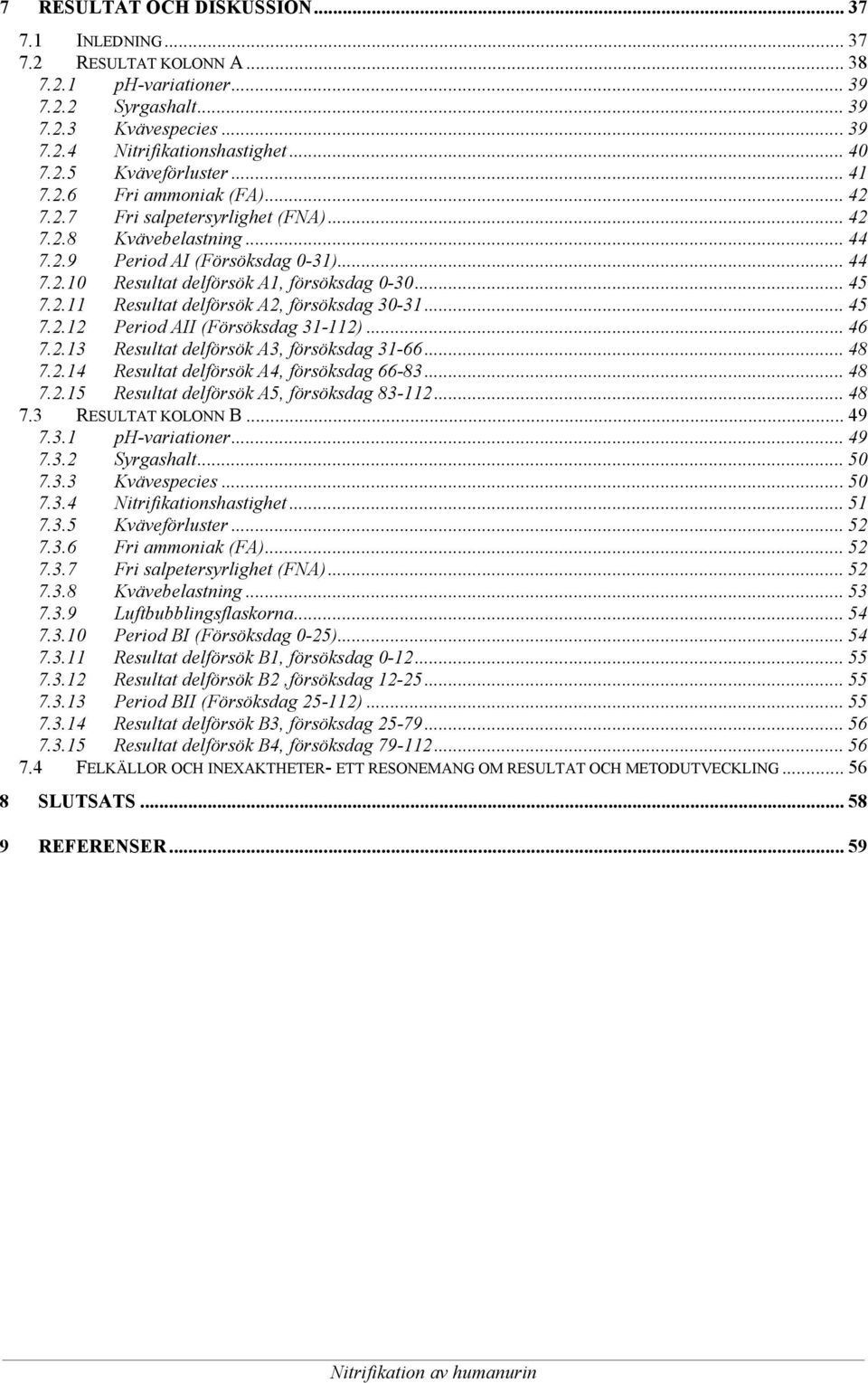 .. 45 7.2.12 Period AII (Försöksdag 31-112)... 46 7.2.13 Resultat delförsök A3, försöksdag 31-66... 48 7.2.14 Resultat delförsök A4, försöksdag 66-83... 48 7.2.15 Resultat delförsök A5, försöksdag 83-112.