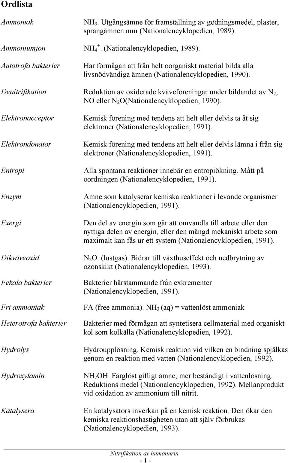 Denitrifikation Reduktion av oxiderade kväveföreningar under bildandet av N 2, NO eller N 2 O(Nationalencyklopedien, 1990).