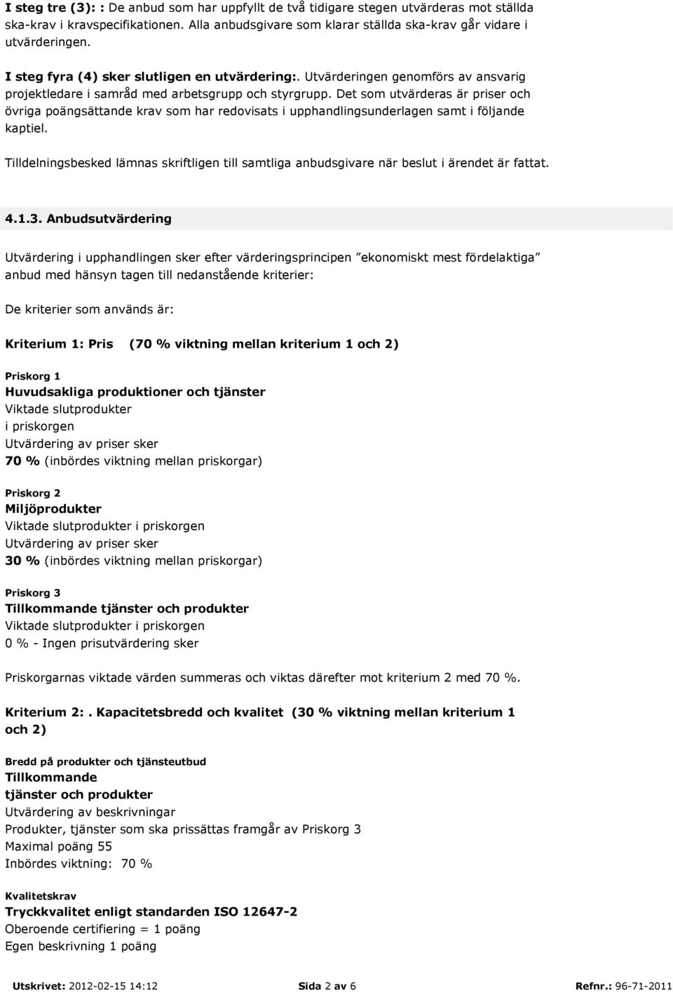 Det som utvärderas är priser och övriga poängsättande krav som har redovisats i upphandlingsunderlagen samt i följande kaptiel.