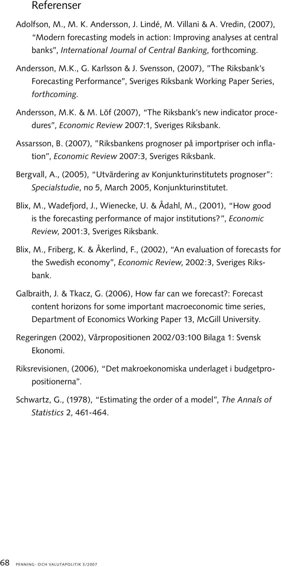 Svensson, (2007), The Riksbank s Forecasting Performance, Sveriges Riksbank Working Paper Series, forthcoming. Andersson, M.K. & M.