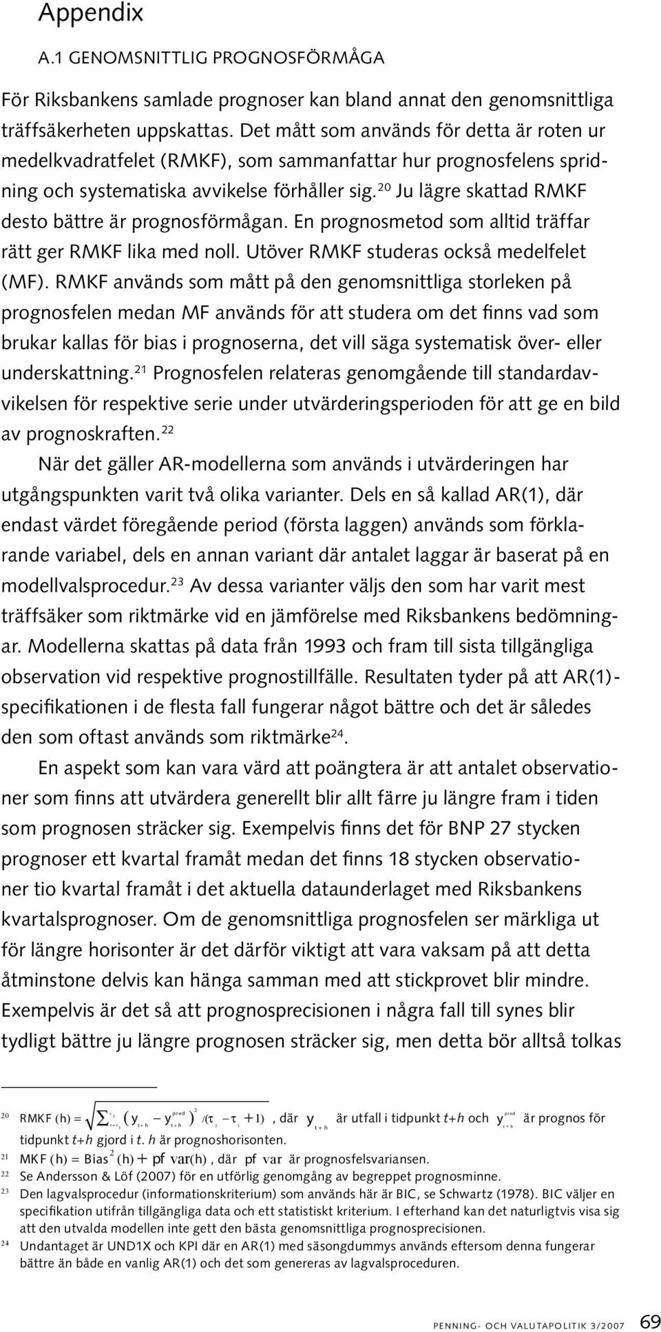 20 Ju lägre skattad RMKF desto bättre är prognosförmågan. En prognosmetod som alltid träffar rätt ger RMKF lika med noll. Utöver RMKF studeras också medelfelet (MF).