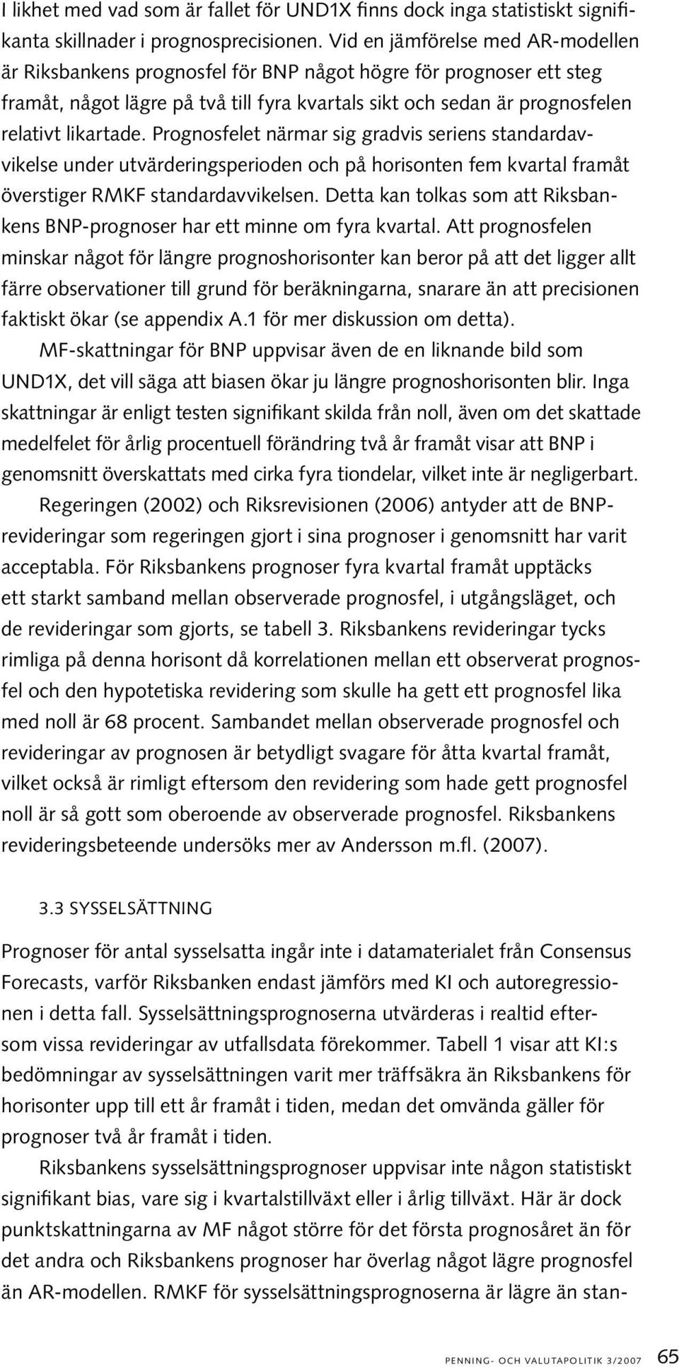 Prognosfelet närmar sig gradvis seriens standardavvikelse under utvärderingsperioden och på horisonten fem kvartal framåt överstiger RMKF standardavvikelsen.