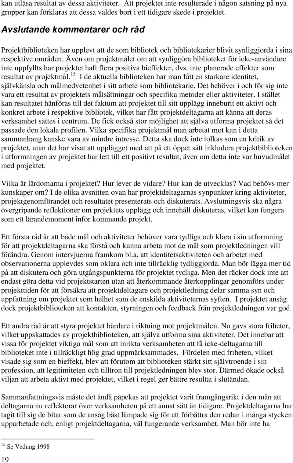 Även om projektmålet om att synliggöra biblioteket för icke-användare inte uppfyllts har projektet haft flera positiva bieffekter, dvs. inte planerade effekter som resultat av projektmål.