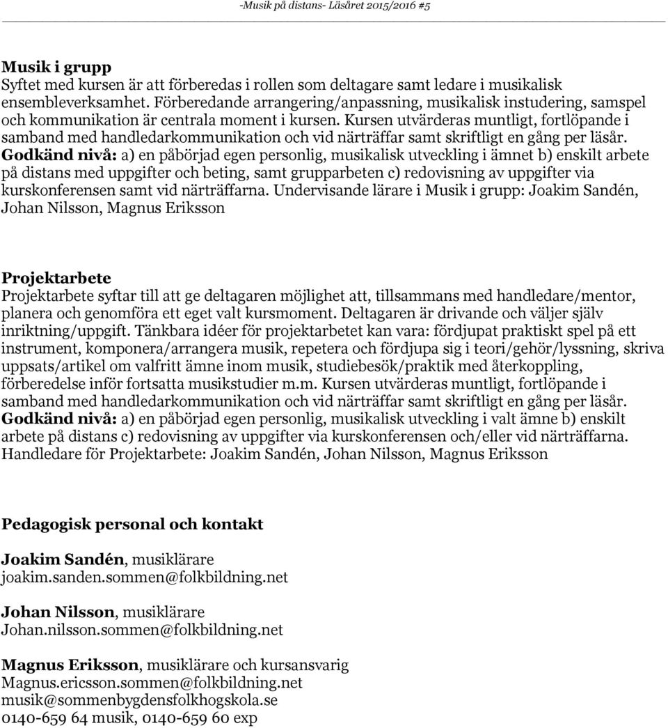 Kursen utvärderas muntligt, fortlöpande i samband med handledarkommunikation och vid närträffar samt skriftligt en gång per läsår.
