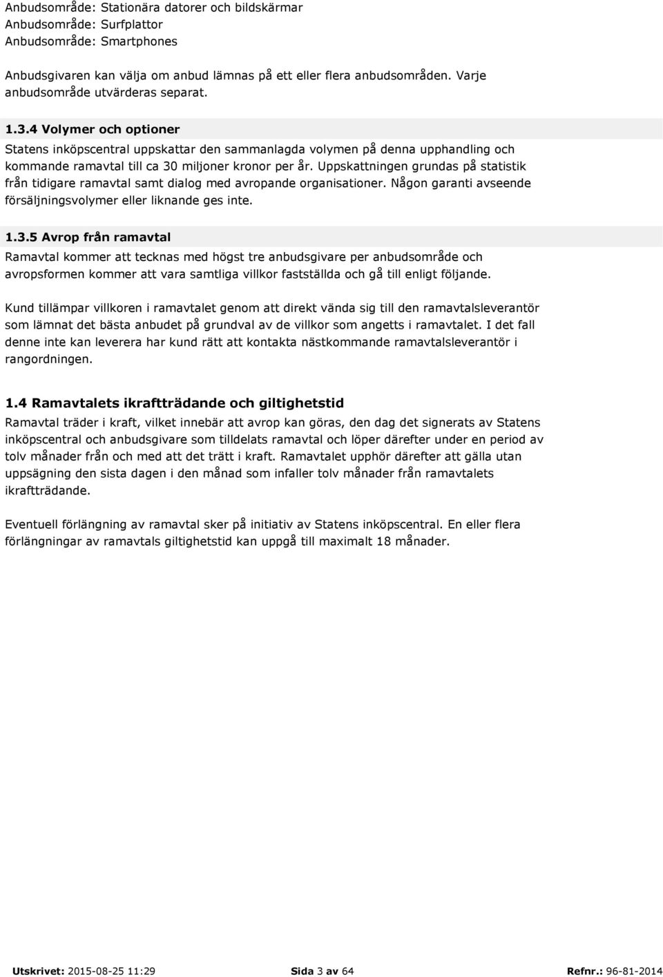 Uppskattningen grundas på statistik från tidigare ramavtal samt dialog med avropande organisationer. Någon garanti avseende försäljningsvolymer eller liknande ges inte. 1.3.