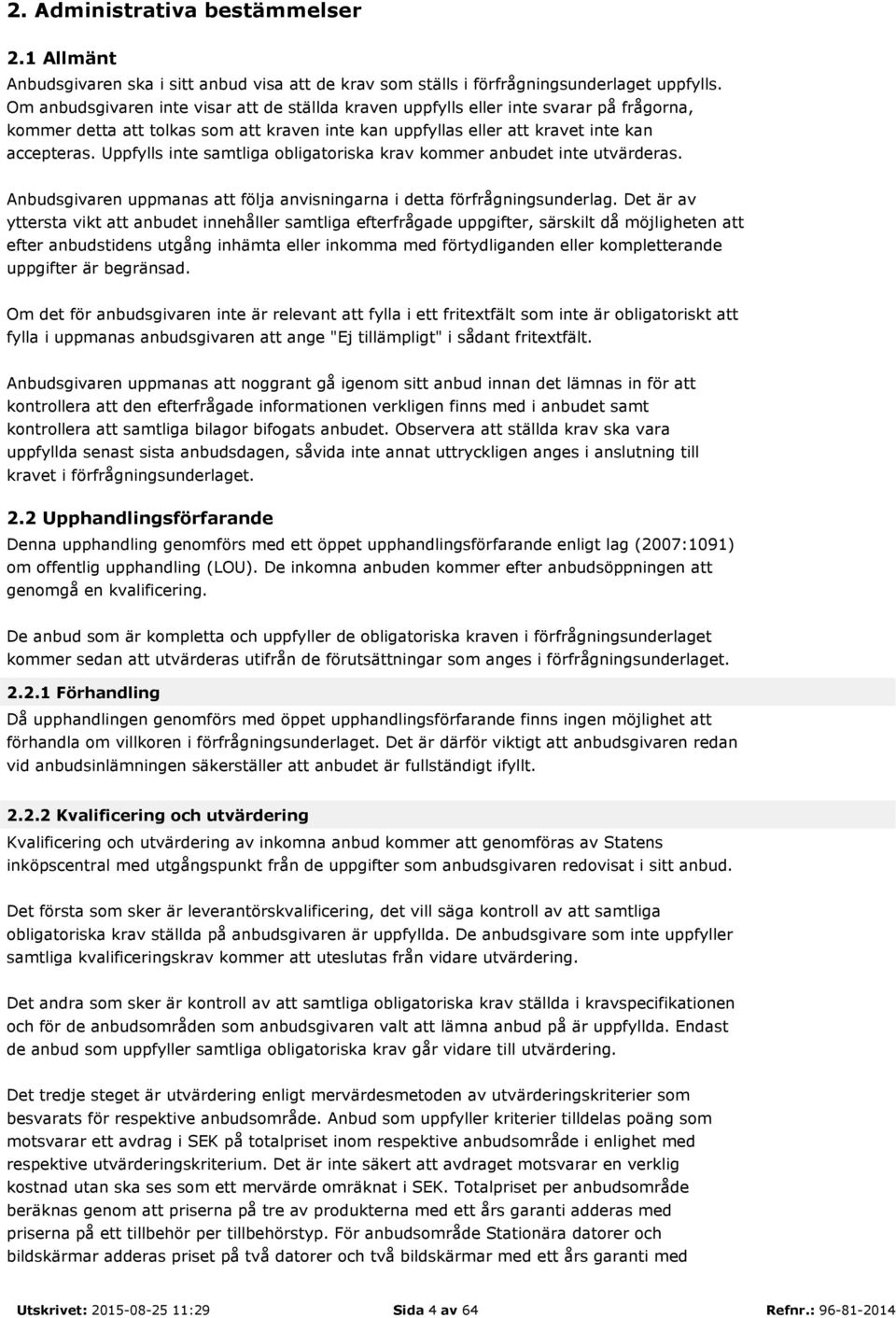 Uppfylls inte samtliga obligatoriska krav kommer anbudet inte utvärderas. Anbudsgivaren uppmanas att följa anvisningarna i detta förfrågningsunderlag.