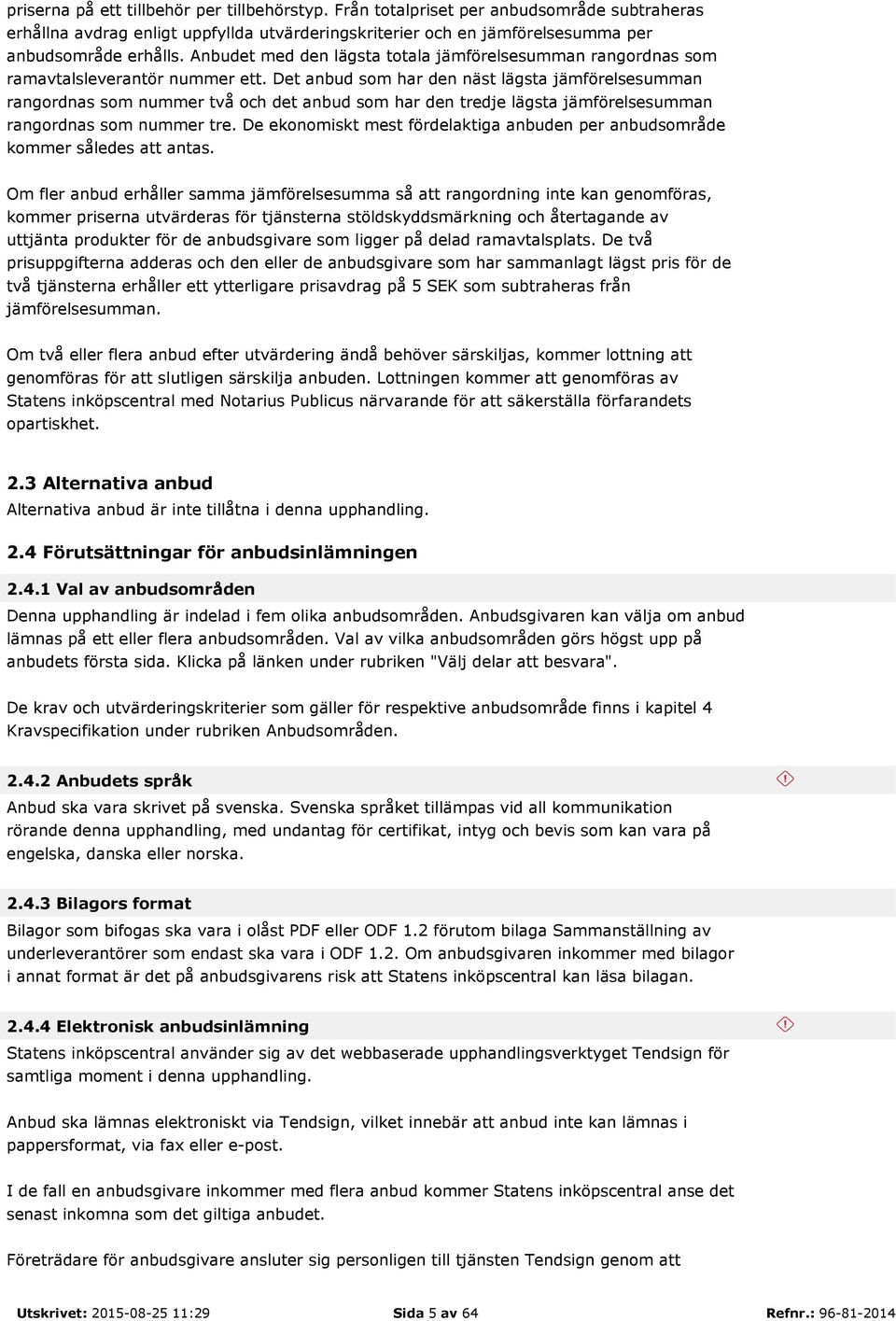 Det anbud som har den näst lägsta jämförelsesumman rangordnas som nummer två och det anbud som har den tredje lägsta jämförelsesumman rangordnas som nummer tre.