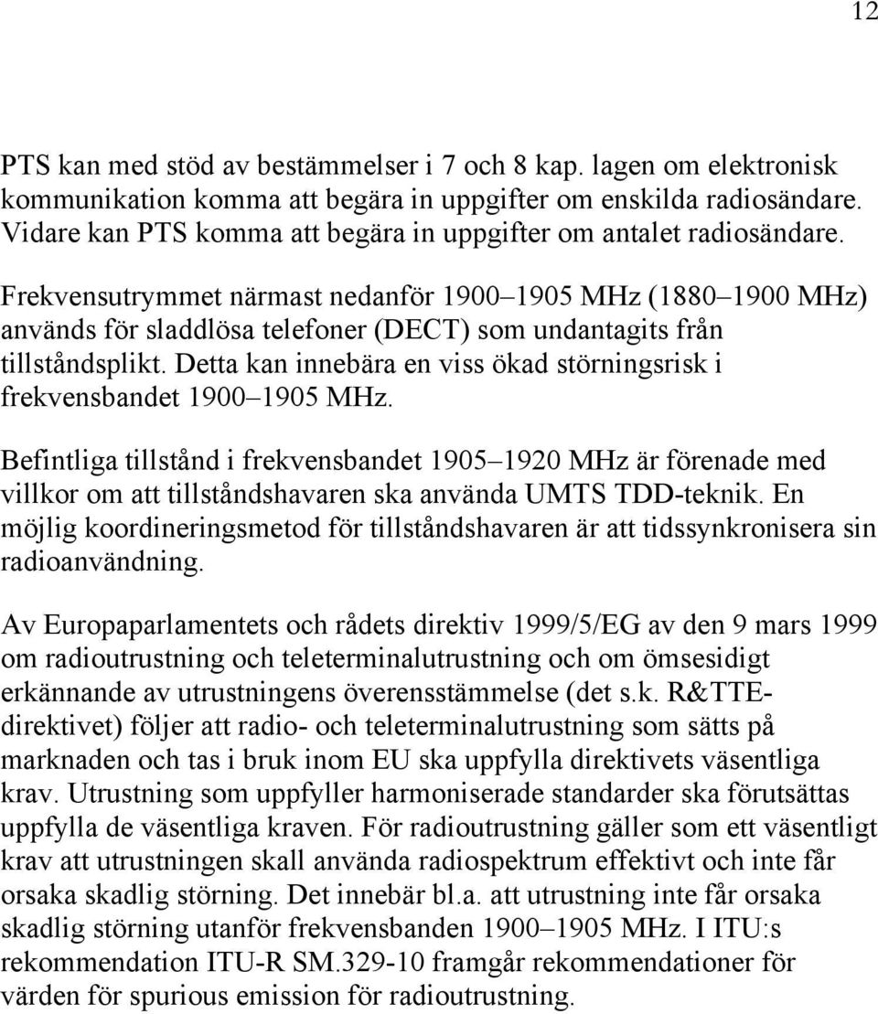 Frekvensutrymmet närmast nedanför 1900 1905 MHz (1880 1900 MHz) används för sladdlösa telefoner (DECT) som undantagits från tillståndsplikt.