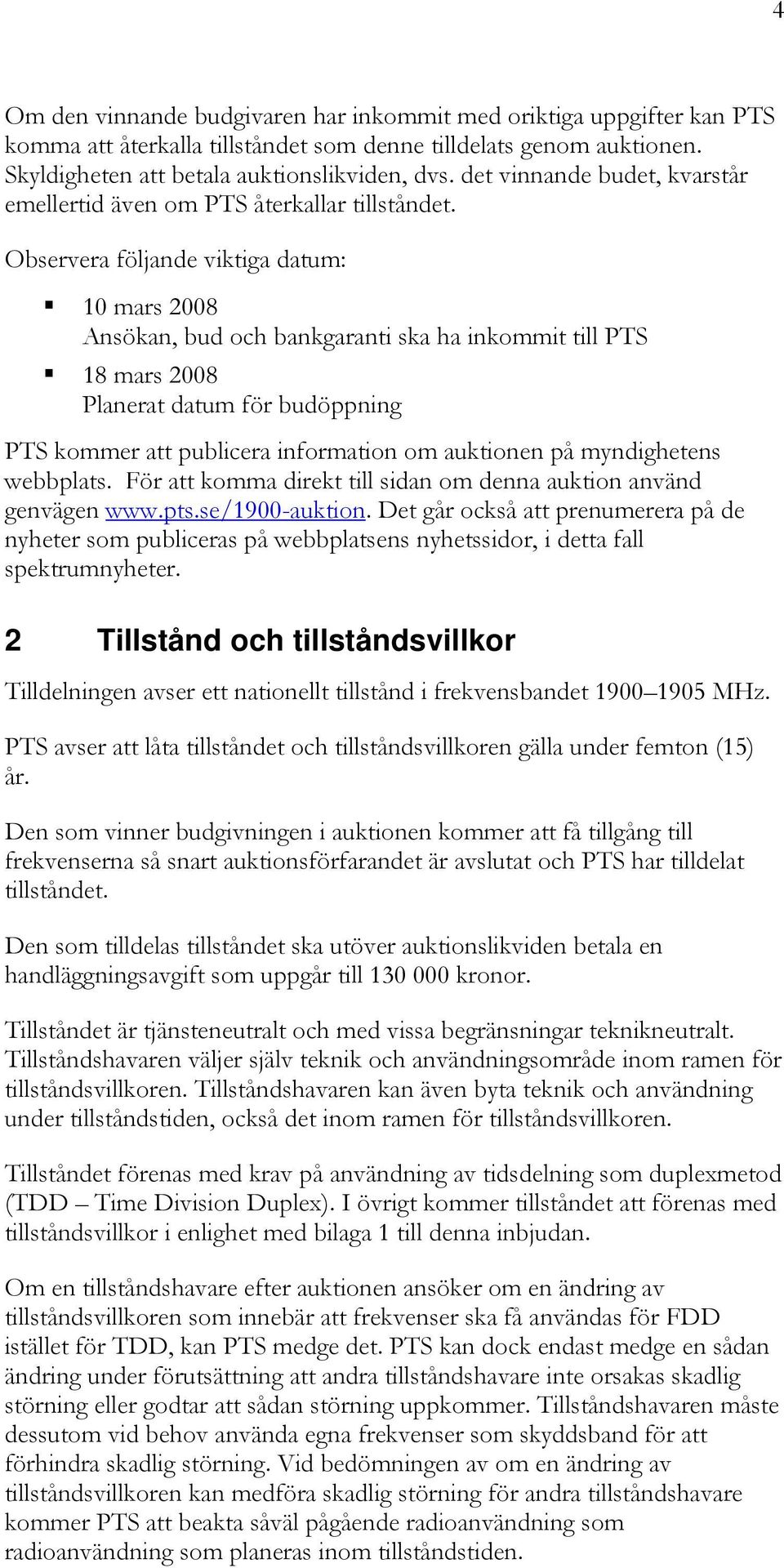 Observera följande viktiga datum: 10 mars 2008 Ansökan, bud och bankgaranti ska ha inkommit till PTS 18 mars 2008 Planerat datum för budöppning PTS kommer att publicera information om auktionen på